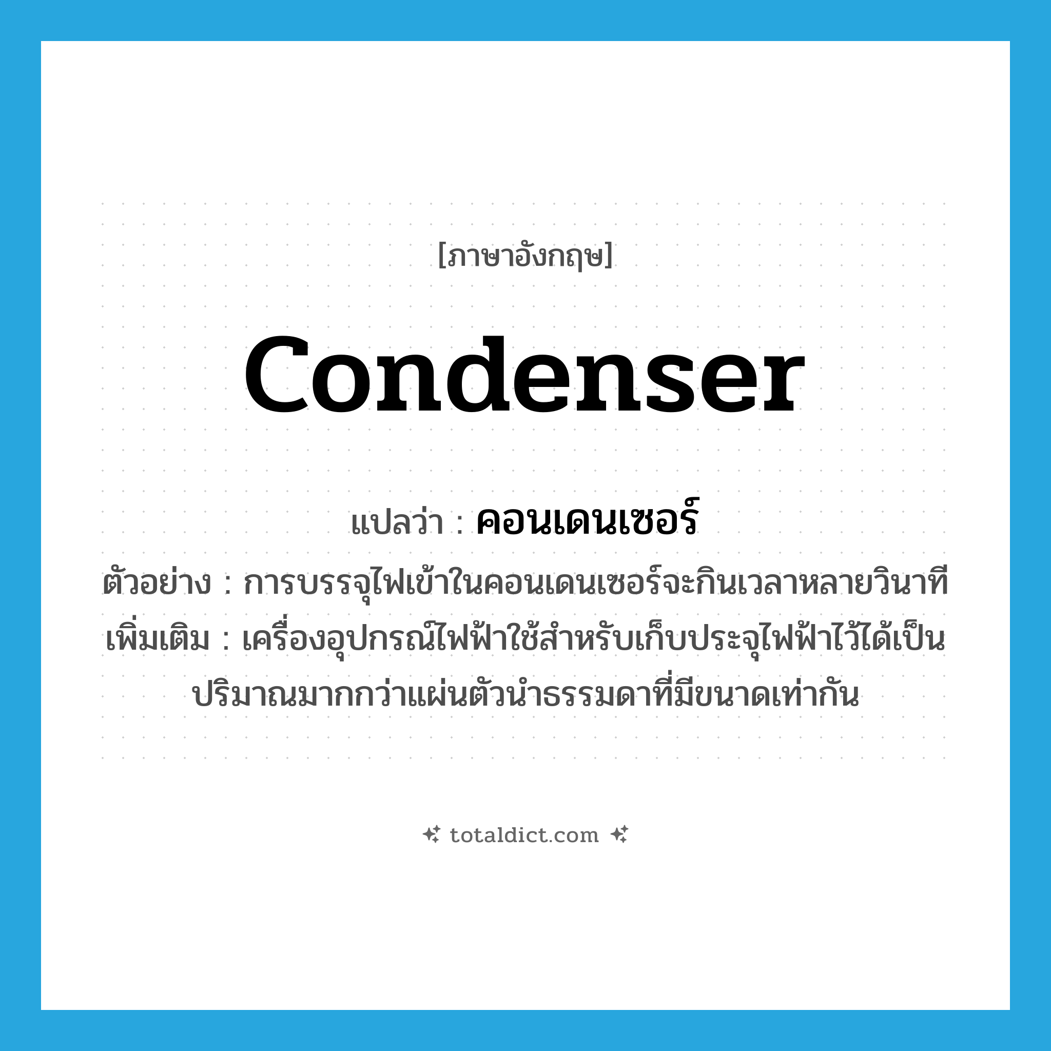 condenser แปลว่า?, คำศัพท์ภาษาอังกฤษ condenser แปลว่า คอนเดนเซอร์ ประเภท N ตัวอย่าง การบรรจุไฟเข้าในคอนเดนเซอร์จะกินเวลาหลายวินาที เพิ่มเติม เครื่องอุปกรณ์ไฟฟ้าใช้สำหรับเก็บประจุไฟฟ้าไว้ได้เป็นปริมาณมากกว่าแผ่นตัวนำธรรมดาที่มีขนาดเท่ากัน หมวด N