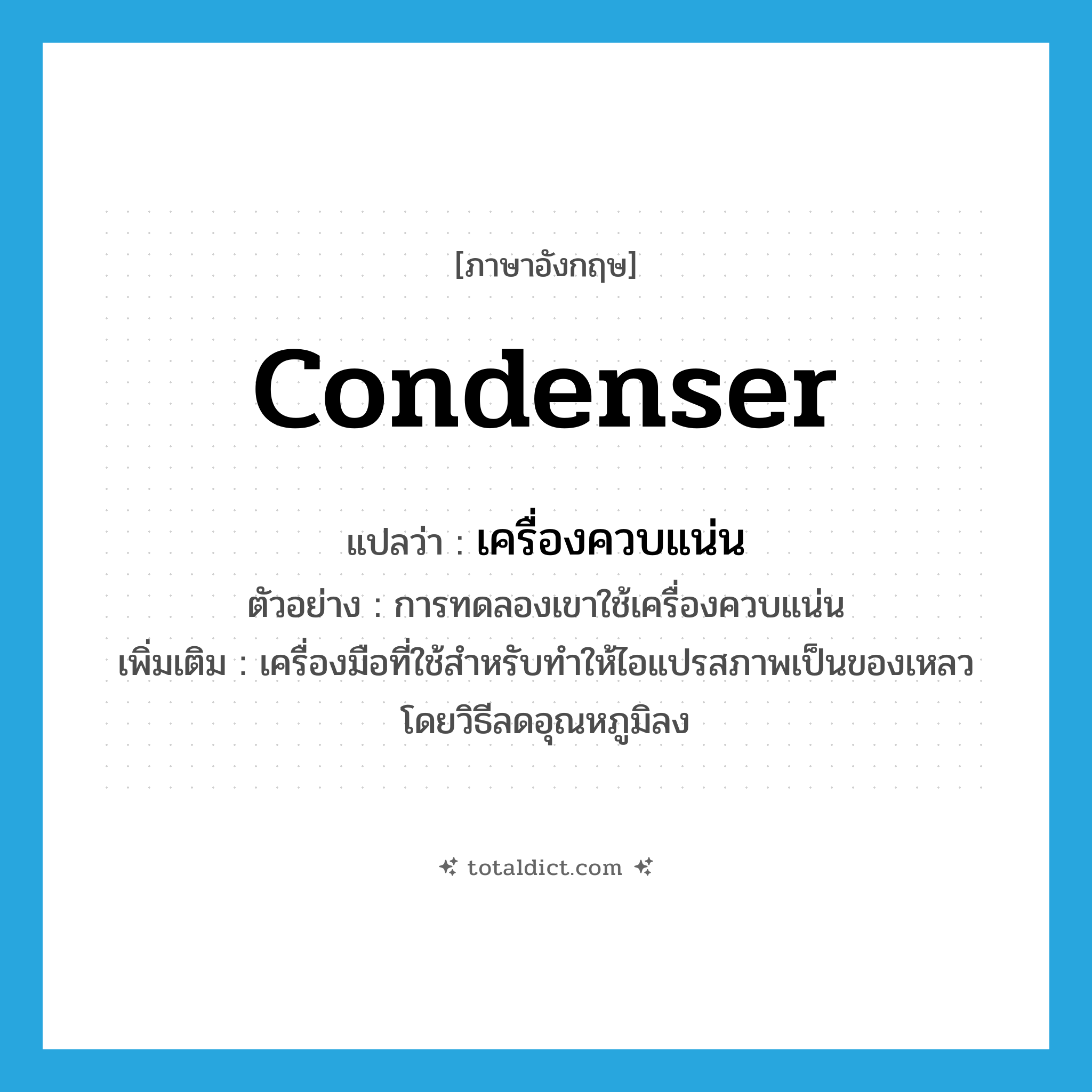 condenser แปลว่า?, คำศัพท์ภาษาอังกฤษ condenser แปลว่า เครื่องควบแน่น ประเภท N ตัวอย่าง การทดลองเขาใช้เครื่องควบแน่น เพิ่มเติม เครื่องมือที่ใช้สำหรับทำให้ไอแปรสภาพเป็นของเหลวโดยวิธีลดอุณหภูมิลง หมวด N