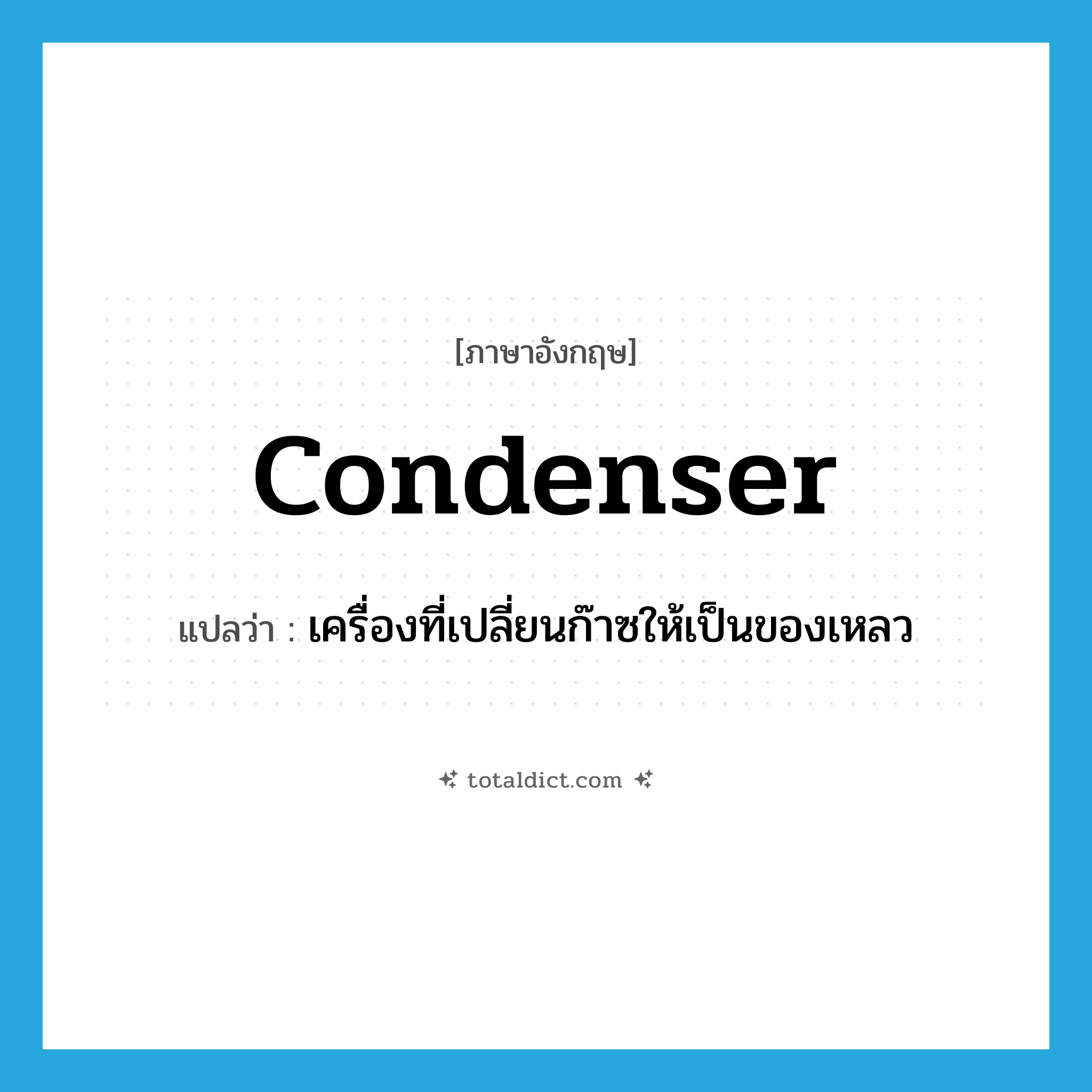 condenser แปลว่า?, คำศัพท์ภาษาอังกฤษ condenser แปลว่า เครื่องที่เปลี่ยนก๊าซให้เป็นของเหลว ประเภท N หมวด N