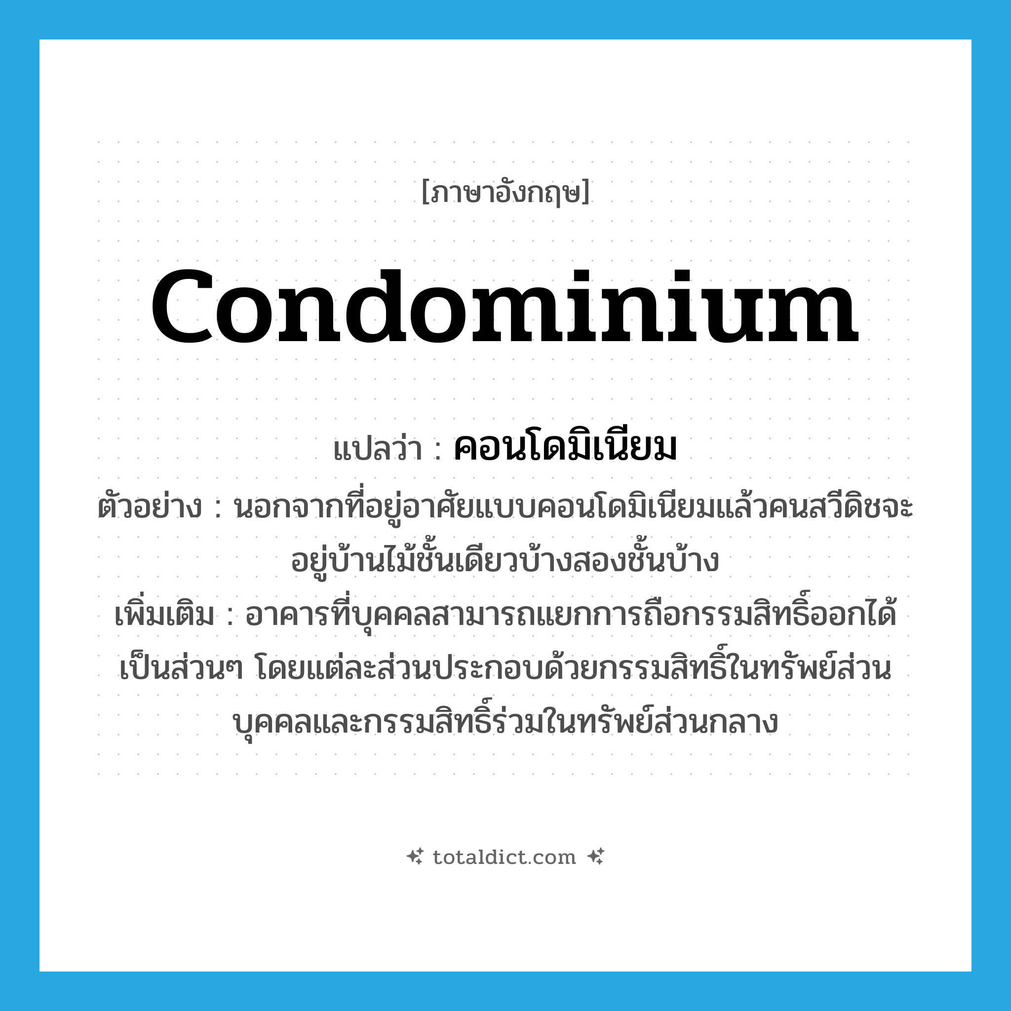 condominium แปลว่า?, คำศัพท์ภาษาอังกฤษ condominium แปลว่า คอนโดมิเนียม ประเภท N ตัวอย่าง นอกจากที่อยู่อาศัยแบบคอนโดมิเนียมแล้วคนสวีดิชจะอยู่บ้านไม้ชั้นเดียวบ้างสองชั้นบ้าง เพิ่มเติม อาคารที่บุคคลสามารถแยกการถือกรรมสิทธิ์ออกได้เป็นส่วนๆ โดยแต่ละส่วนประกอบด้วยกรรมสิทธิ์ในทรัพย์ส่วนบุคคลและกรรมสิทธิ์ร่วมในทรัพย์ส่วนกลาง หมวด N