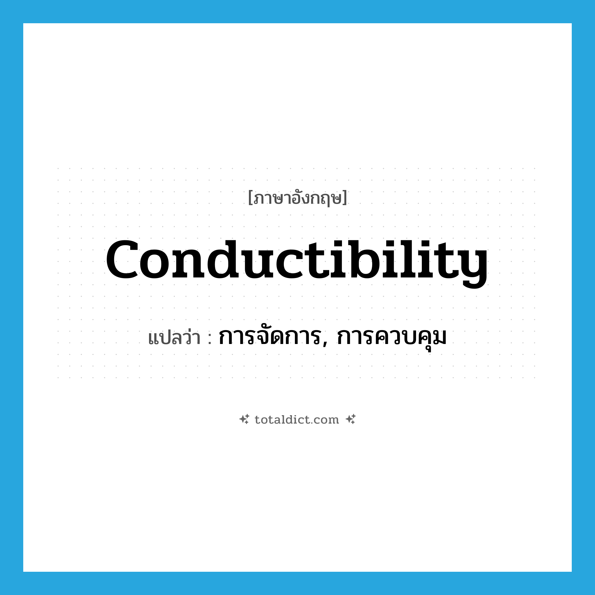 conductibility แปลว่า?, คำศัพท์ภาษาอังกฤษ conductibility แปลว่า การจัดการ, การควบคุม ประเภท N หมวด N