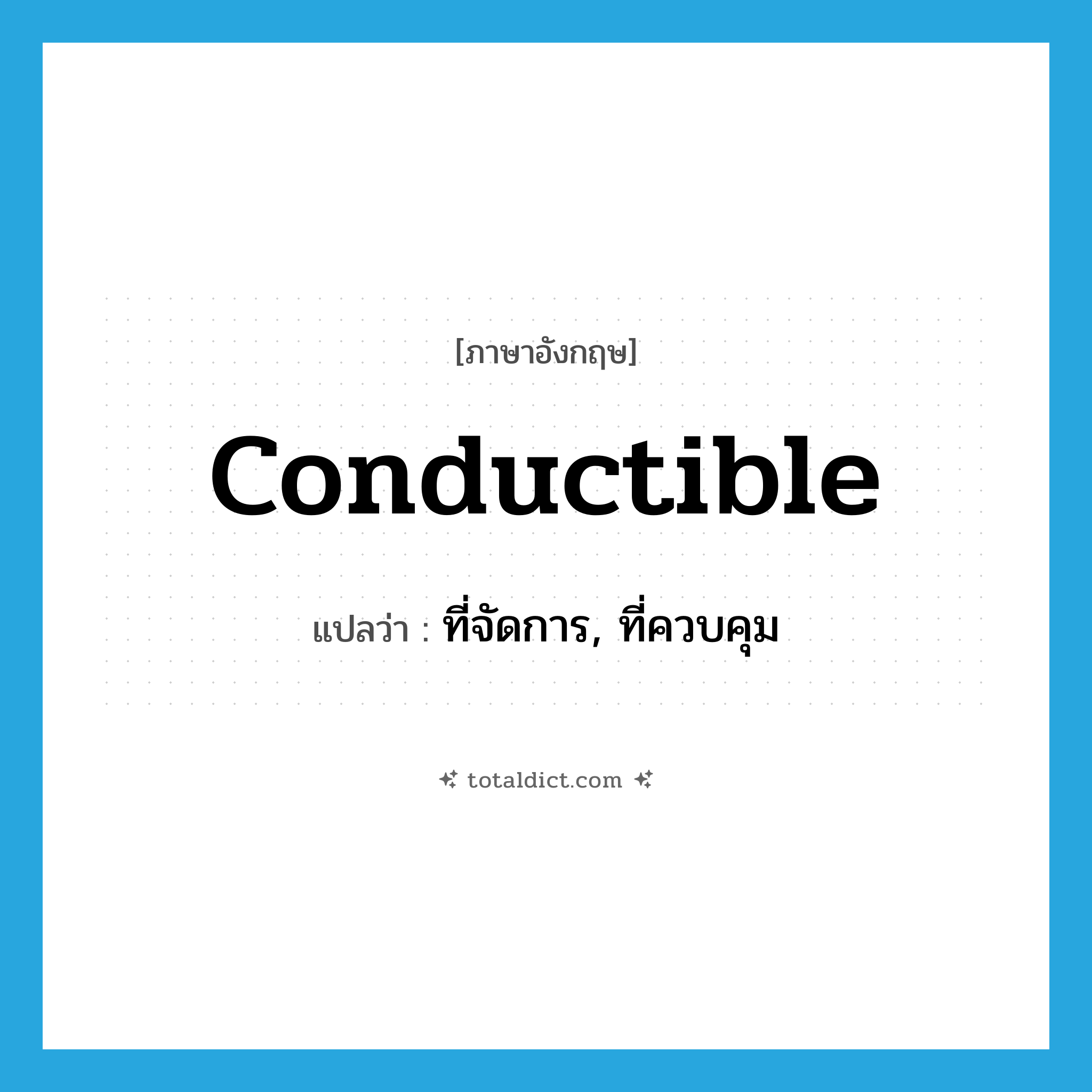 conductible แปลว่า?, คำศัพท์ภาษาอังกฤษ conductible แปลว่า ที่จัดการ, ที่ควบคุม ประเภท ADJ หมวด ADJ