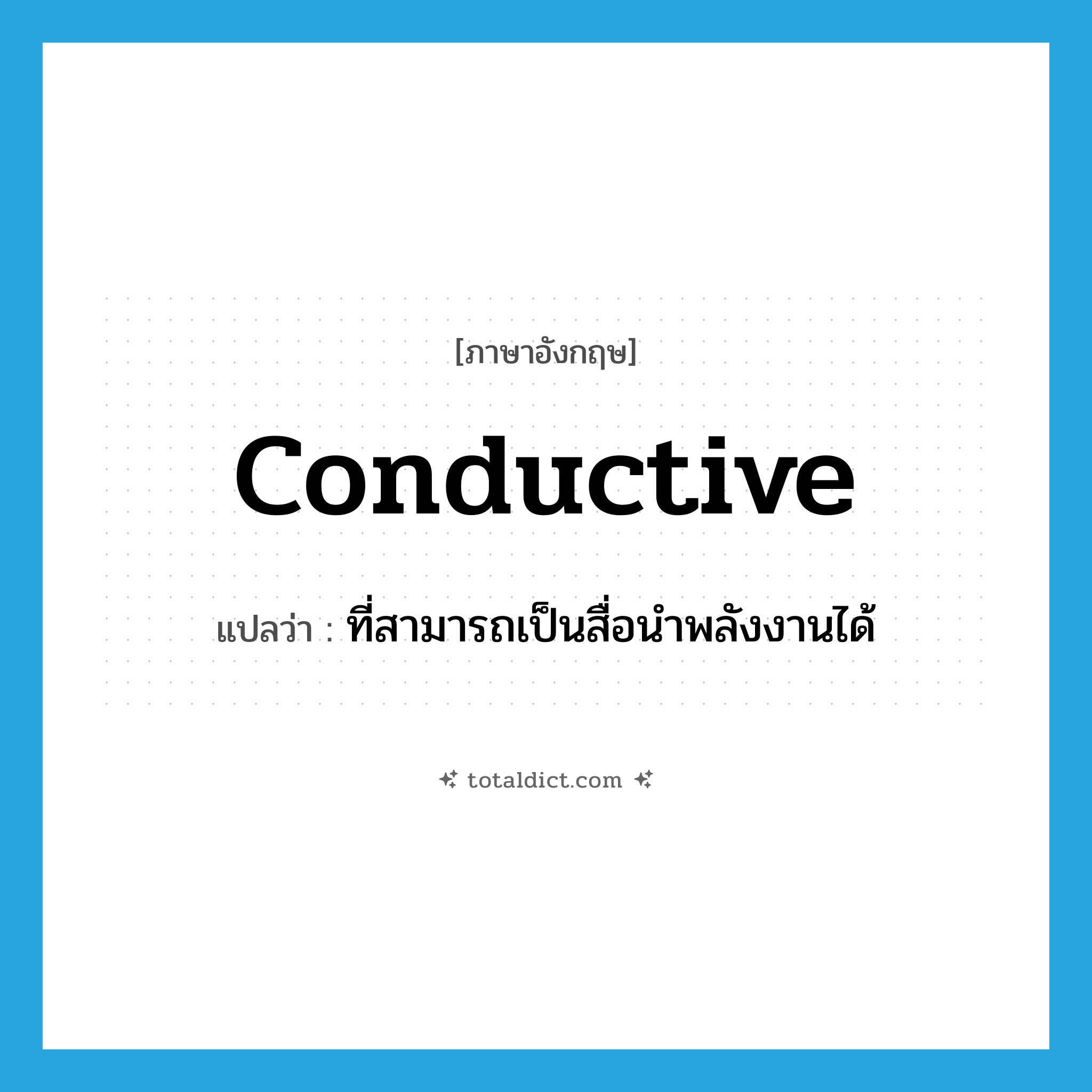 conductive แปลว่า?, คำศัพท์ภาษาอังกฤษ conductive แปลว่า ที่สามารถเป็นสื่อนำพลังงานได้ ประเภท ADJ หมวด ADJ