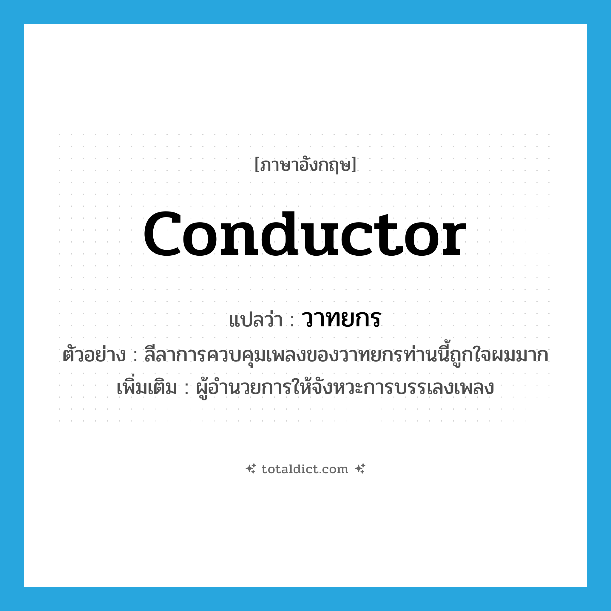 conductor แปลว่า?, คำศัพท์ภาษาอังกฤษ conductor แปลว่า วาทยกร ประเภท N ตัวอย่าง ลีลาการควบคุมเพลงของวาทยกรท่านนี้ถูกใจผมมาก เพิ่มเติม ผู้อำนวยการให้จังหวะการบรรเลงเพลง หมวด N