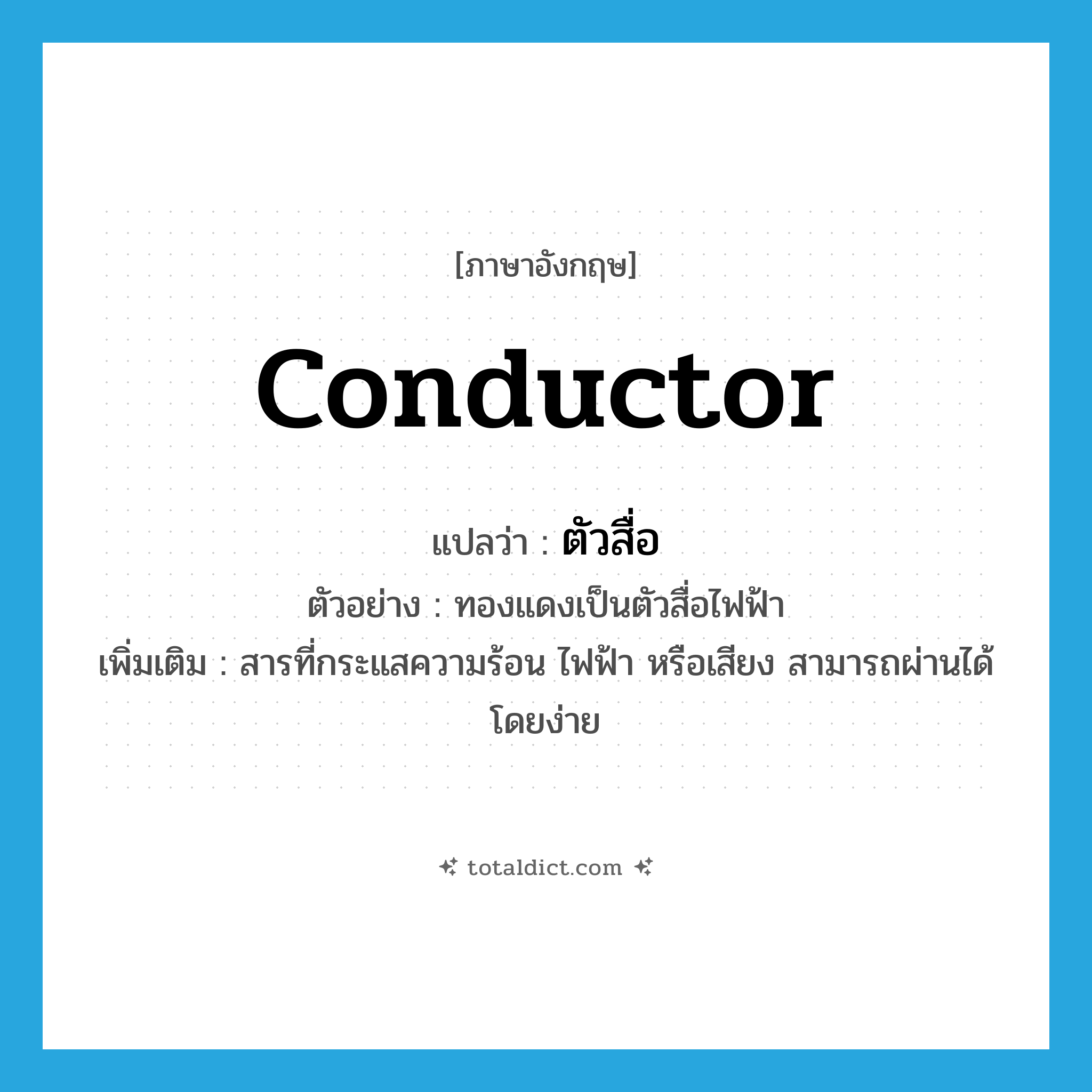 conductor แปลว่า?, คำศัพท์ภาษาอังกฤษ conductor แปลว่า ตัวสื่อ ประเภท N ตัวอย่าง ทองแดงเป็นตัวสื่อไฟฟ้า เพิ่มเติม สารที่กระแสความร้อน ไฟฟ้า หรือเสียง สามารถผ่านได้โดยง่าย หมวด N