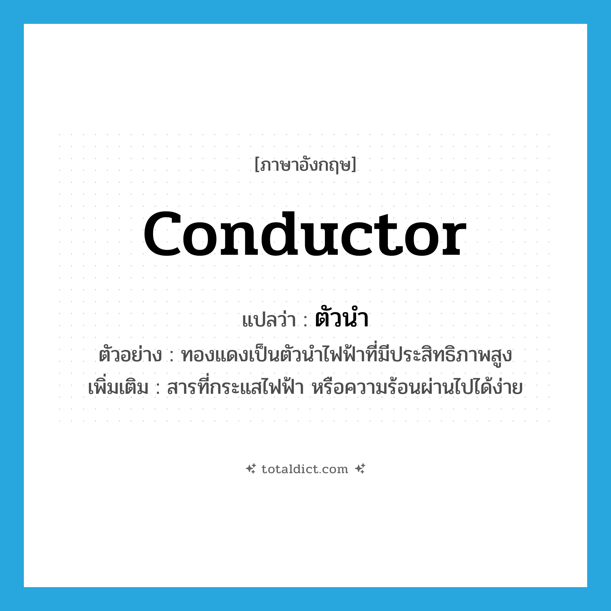 conductor แปลว่า?, คำศัพท์ภาษาอังกฤษ conductor แปลว่า ตัวนำ ประเภท N ตัวอย่าง ทองแดงเป็นตัวนำไฟฟ้าที่มีประสิทธิภาพสูง เพิ่มเติม สารที่กระแสไฟฟ้า หรือความร้อนผ่านไปได้ง่าย หมวด N