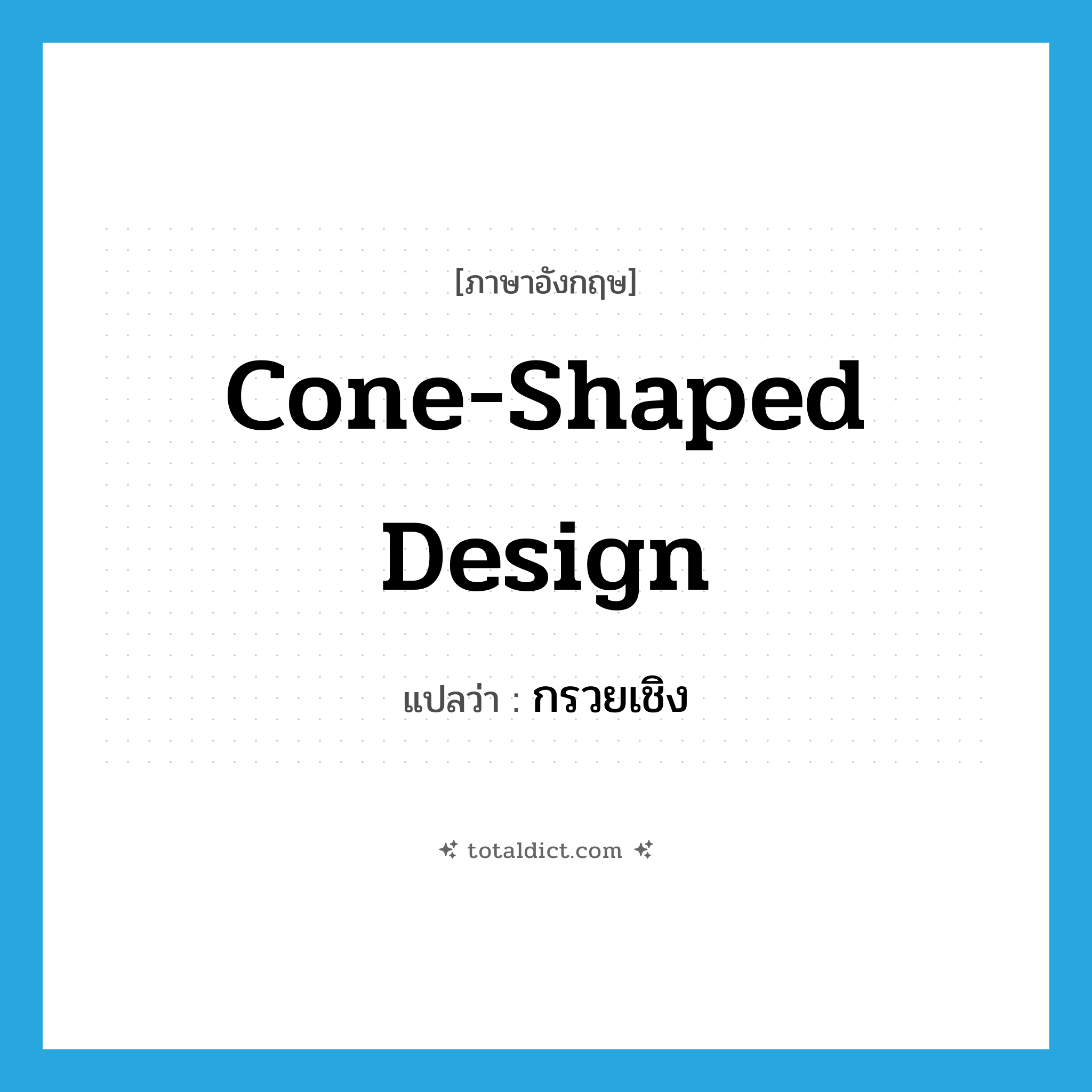 cone-shaped design แปลว่า?, คำศัพท์ภาษาอังกฤษ cone-shaped design แปลว่า กรวยเชิง ประเภท N หมวด N