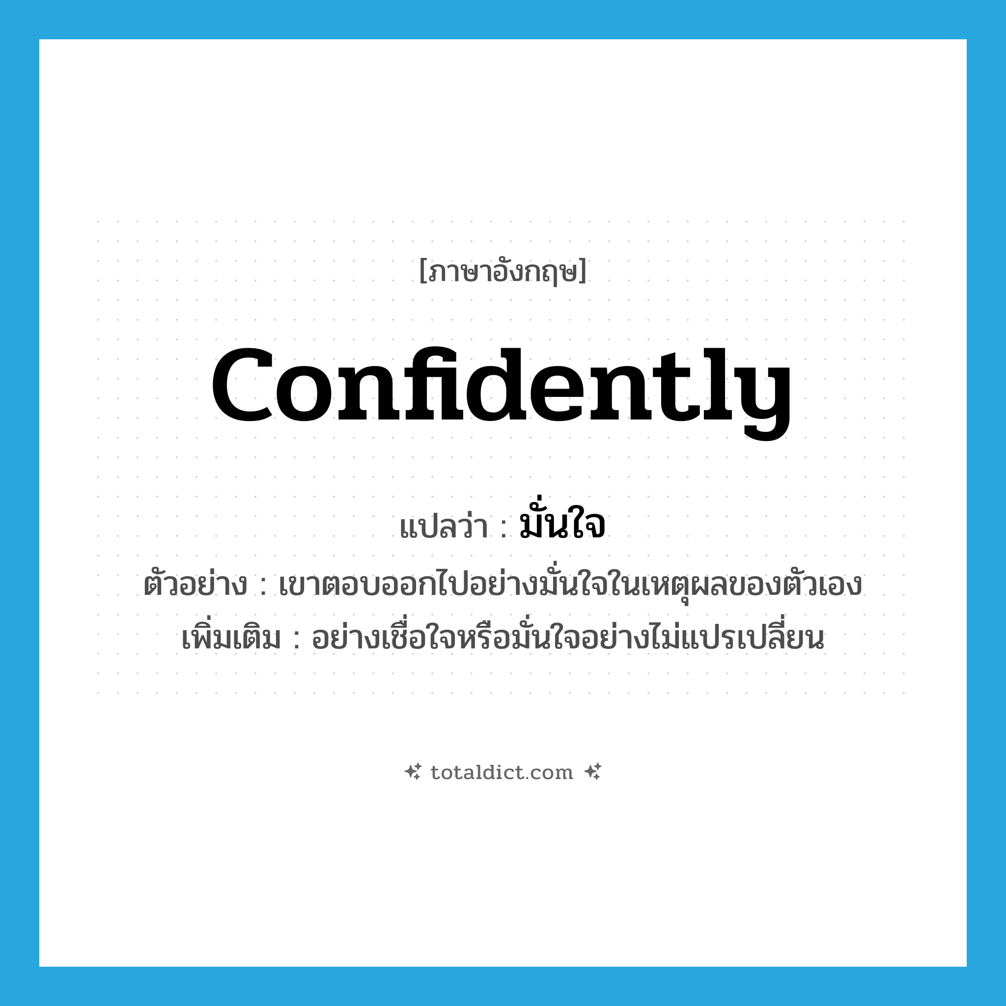 confidently แปลว่า?, คำศัพท์ภาษาอังกฤษ confidently แปลว่า มั่นใจ ประเภท ADV ตัวอย่าง เขาตอบออกไปอย่างมั่นใจในเหตุผลของตัวเอง เพิ่มเติม อย่างเชื่อใจหรือมั่นใจอย่างไม่แปรเปลี่ยน หมวด ADV