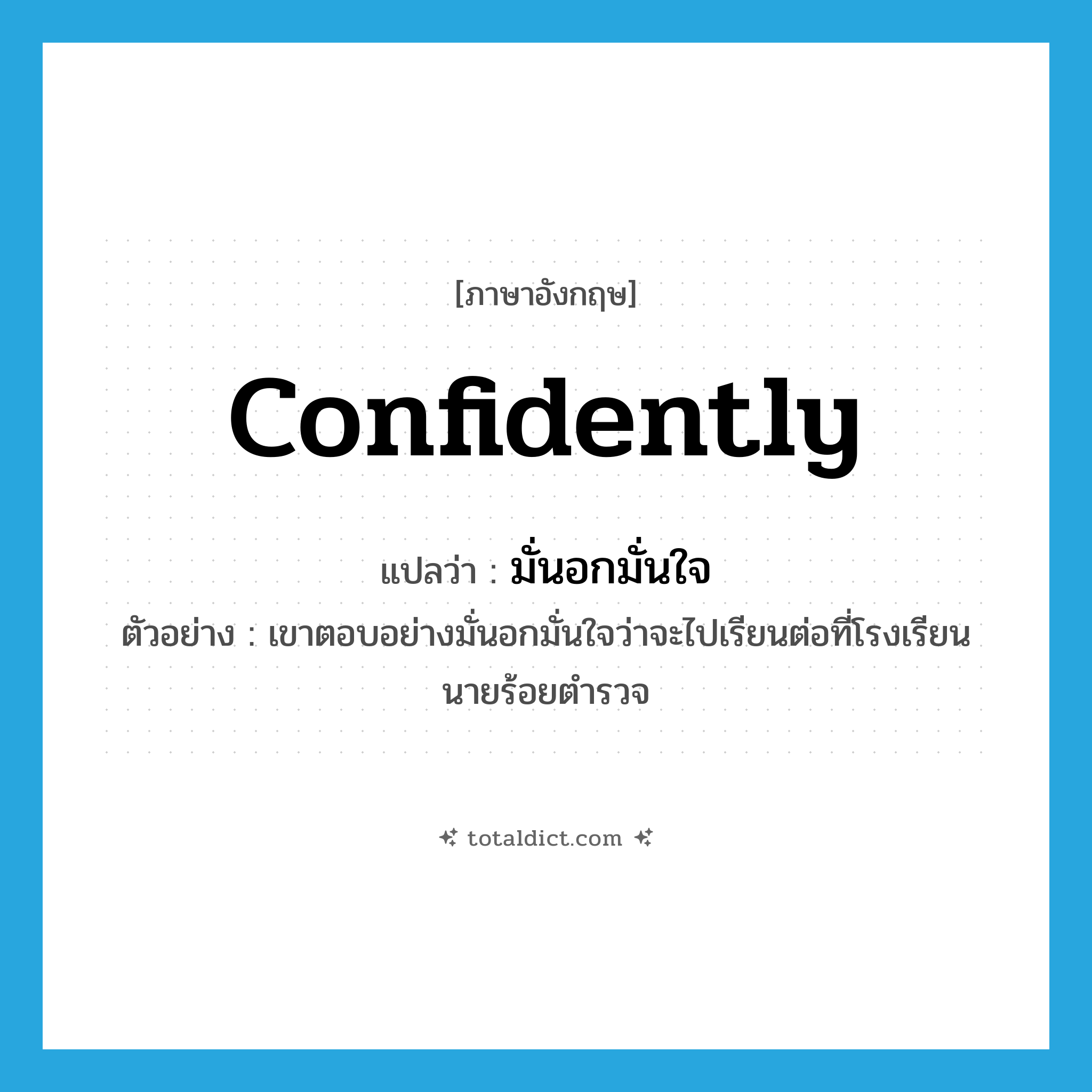 confidently แปลว่า?, คำศัพท์ภาษาอังกฤษ confidently แปลว่า มั่นอกมั่นใจ ประเภท ADV ตัวอย่าง เขาตอบอย่างมั่นอกมั่นใจว่าจะไปเรียนต่อที่โรงเรียนนายร้อยตำรวจ หมวด ADV