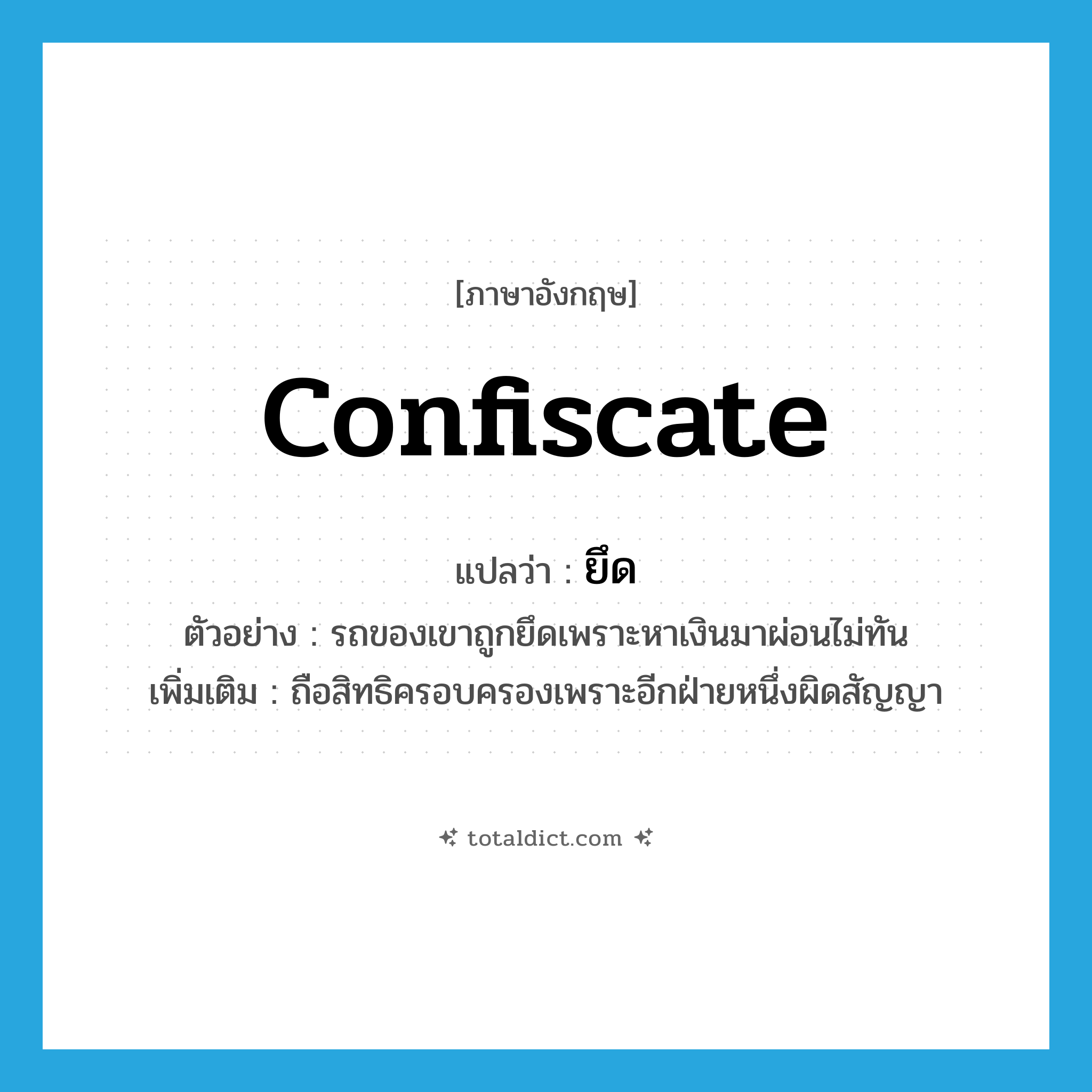 confiscate แปลว่า?, คำศัพท์ภาษาอังกฤษ confiscate แปลว่า ยึด ประเภท V ตัวอย่าง รถของเขาถูกยึดเพราะหาเงินมาผ่อนไม่ทัน เพิ่มเติม ถือสิทธิครอบครองเพราะอีกฝ่ายหนึ่งผิดสัญญา หมวด V