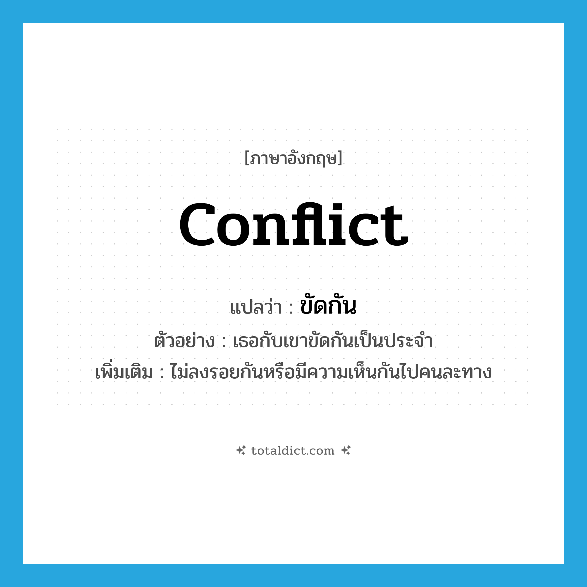 conflict แปลว่า?, คำศัพท์ภาษาอังกฤษ conflict แปลว่า ขัดกัน ประเภท V ตัวอย่าง เธอกับเขาขัดกันเป็นประจำ เพิ่มเติม ไม่ลงรอยกันหรือมีความเห็นกันไปคนละทาง หมวด V