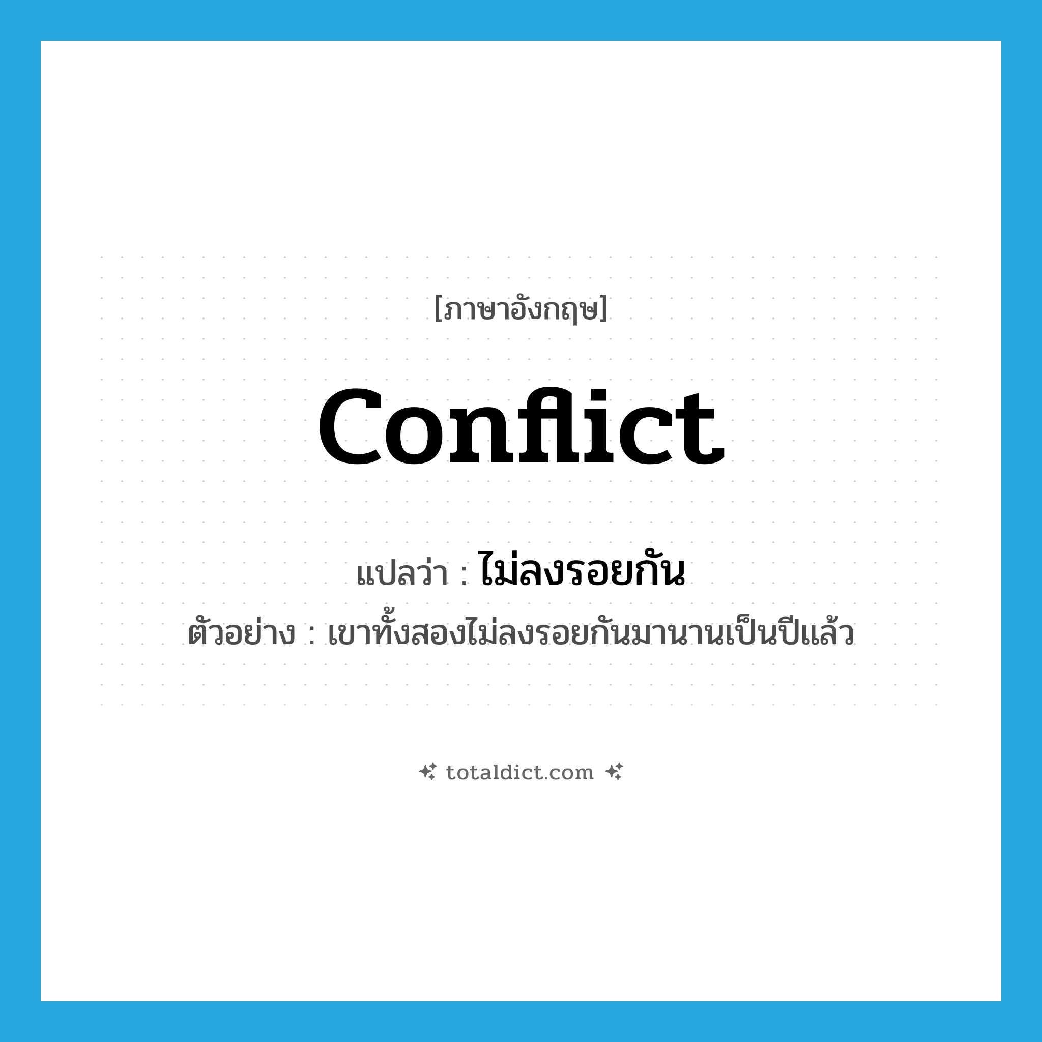 conflict แปลว่า?, คำศัพท์ภาษาอังกฤษ conflict แปลว่า ไม่ลงรอยกัน ประเภท V ตัวอย่าง เขาทั้งสองไม่ลงรอยกันมานานเป็นปีแล้ว หมวด V