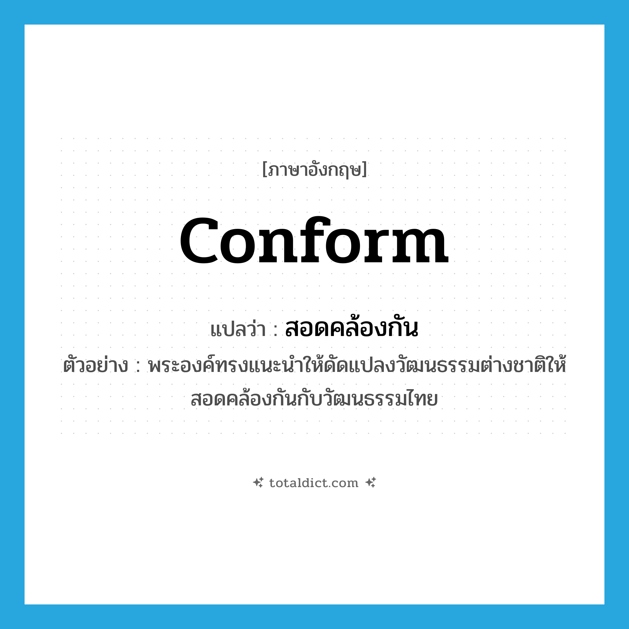 conform แปลว่า?, คำศัพท์ภาษาอังกฤษ conform แปลว่า สอดคล้องกัน ประเภท V ตัวอย่าง พระองค์ทรงแนะนำให้ดัดแปลงวัฒนธรรมต่างชาติให้สอดคล้องกันกับวัฒนธรรมไทย หมวด V