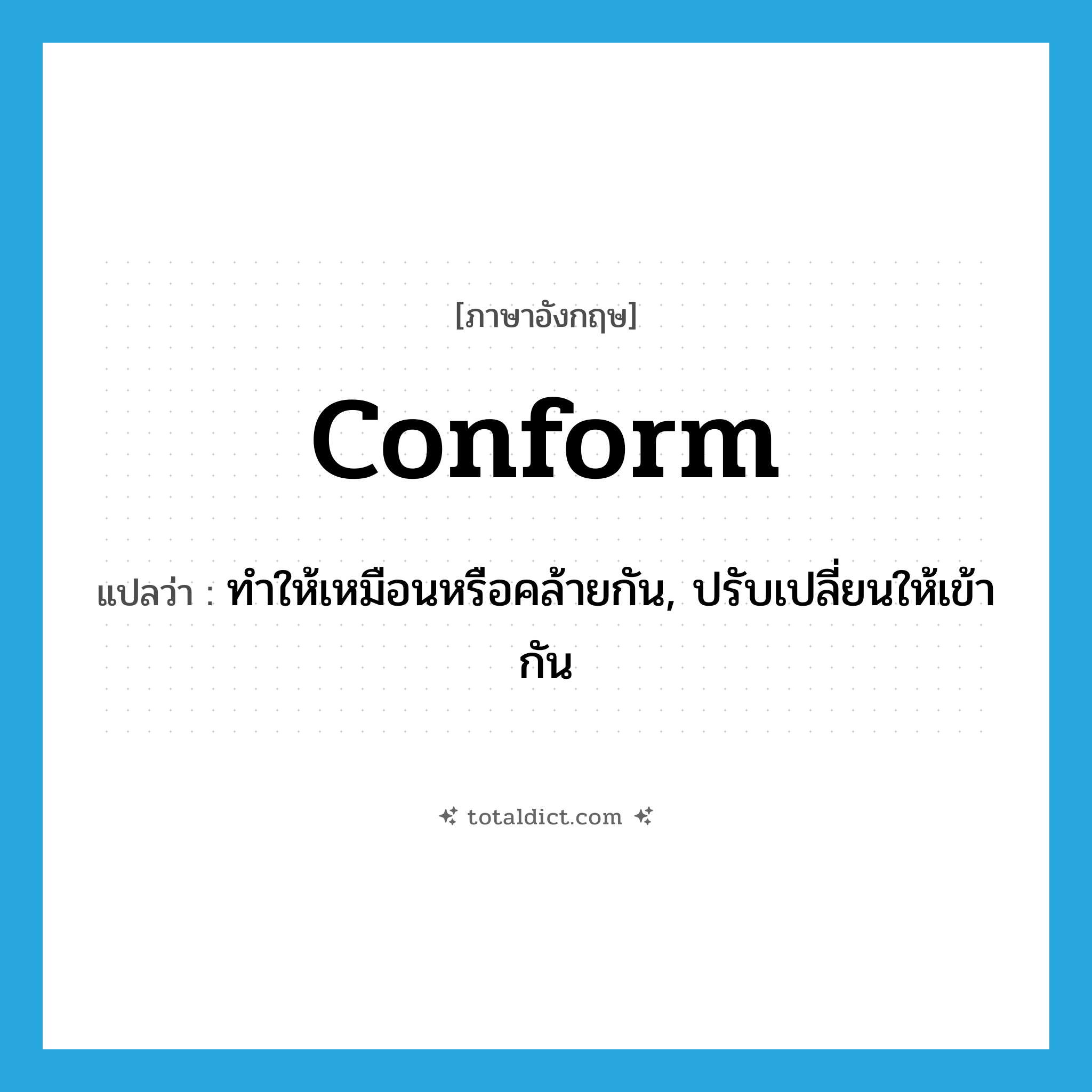 conform แปลว่า?, คำศัพท์ภาษาอังกฤษ conform แปลว่า ทำให้เหมือนหรือคล้ายกัน, ปรับเปลี่ยนให้เข้ากัน ประเภท VT หมวด VT