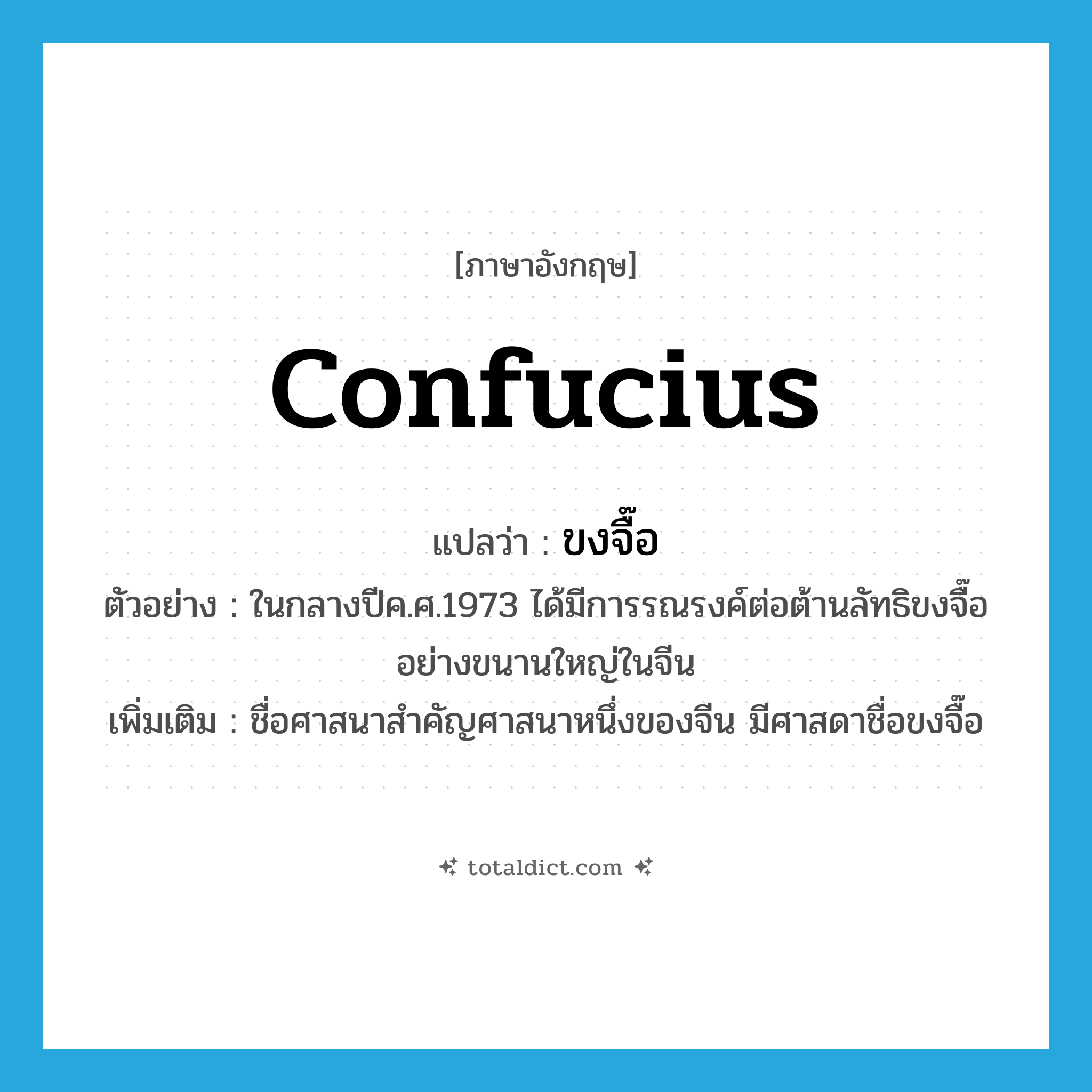 Confucius แปลว่า?, คำศัพท์ภาษาอังกฤษ Confucius แปลว่า ขงจื๊อ ประเภท N ตัวอย่าง ในกลางปีค.ศ.1973 ได้มีการรณรงค์ต่อต้านลัทธิขงจื๊ออย่างขนานใหญ่ในจีน เพิ่มเติม ชื่อศาสนาสำคัญศาสนาหนึ่งของจีน มีศาสดาชื่อขงจื๊อ หมวด N