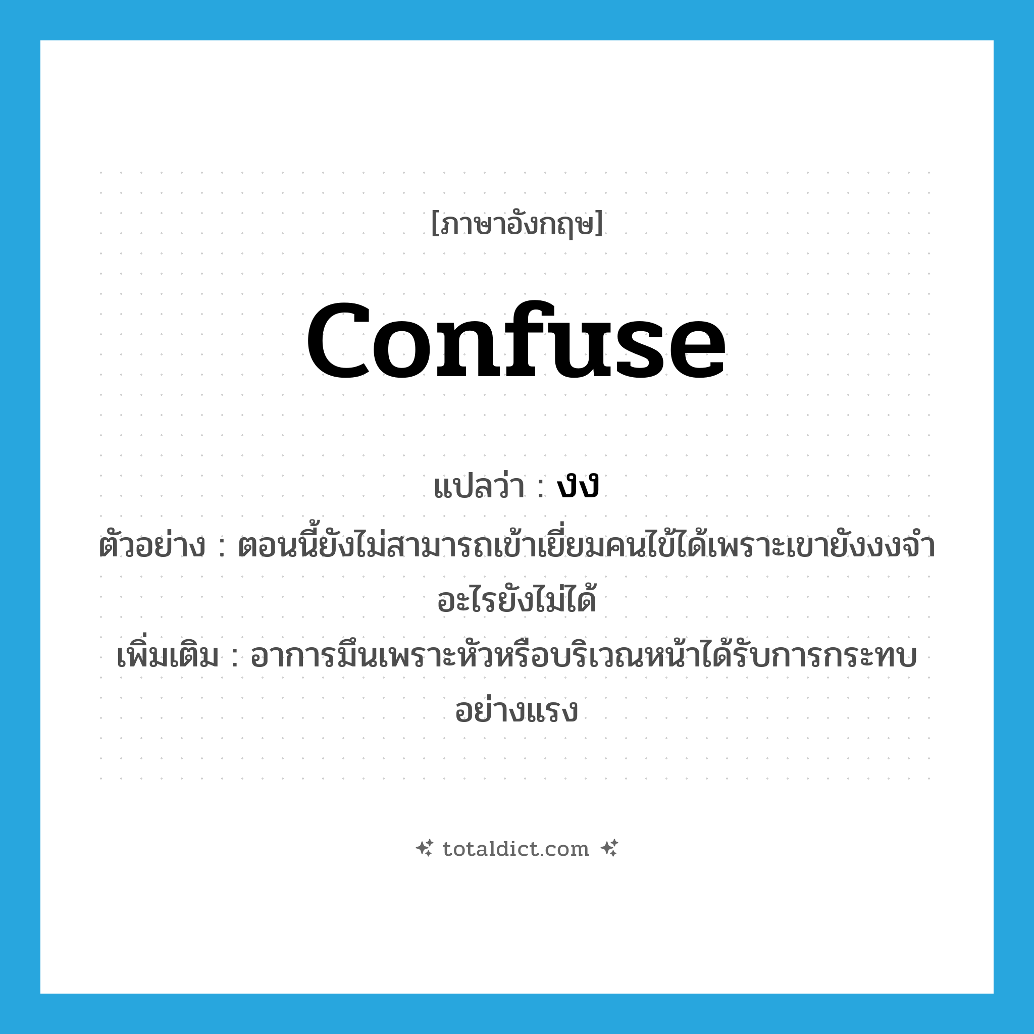 confuse แปลว่า?, คำศัพท์ภาษาอังกฤษ confuse แปลว่า งง ประเภท V ตัวอย่าง ตอนนี้ยังไม่สามารถเข้าเยี่ยมคนไข้ได้เพราะเขายังงงจำอะไรยังไม่ได้ เพิ่มเติม อาการมึนเพราะหัวหรือบริเวณหน้าได้รับการกระทบอย่างแรง หมวด V