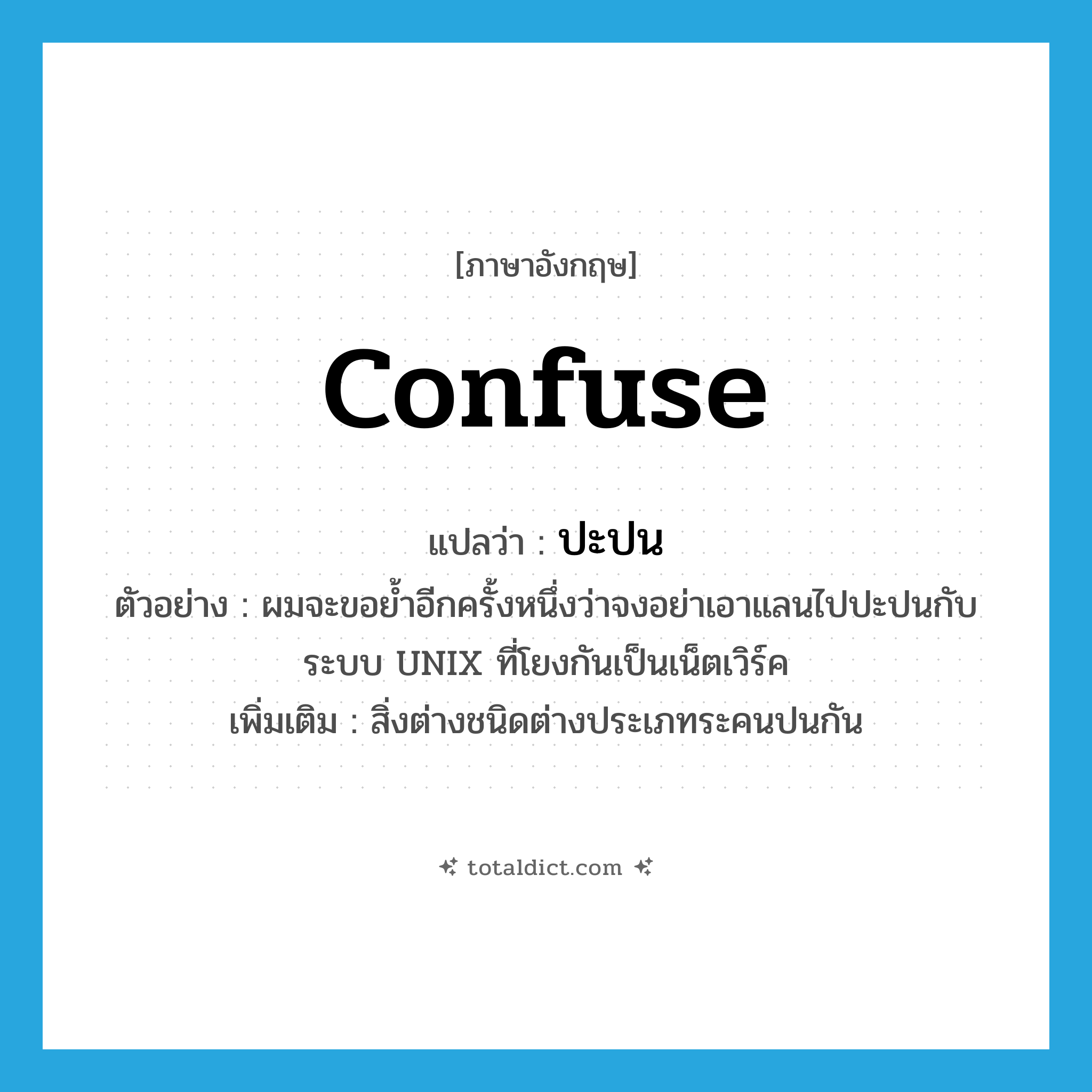 confuse แปลว่า?, คำศัพท์ภาษาอังกฤษ confuse แปลว่า ปะปน ประเภท V ตัวอย่าง ผมจะขอย้ำอีกครั้งหนึ่งว่าจงอย่าเอาแลนไปปะปนกับระบบ UNIX ที่โยงกันเป็นเน็ตเวิร์ค เพิ่มเติม สิ่งต่างชนิดต่างประเภทระคนปนกัน หมวด V