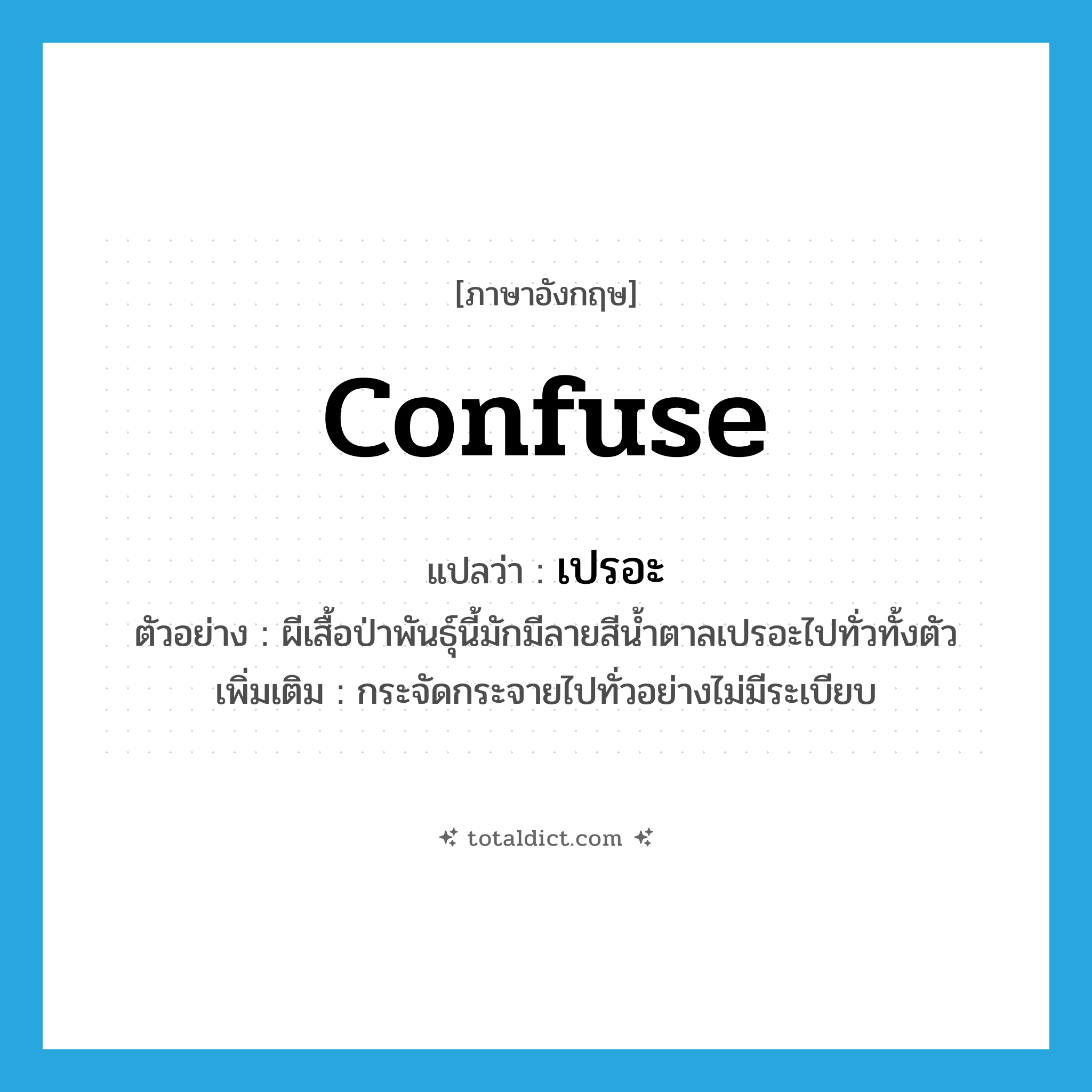 confuse แปลว่า?, คำศัพท์ภาษาอังกฤษ confuse แปลว่า เปรอะ ประเภท V ตัวอย่าง ผีเสื้อป่าพันธุ์นี้มักมีลายสีน้ำตาลเปรอะไปทั่วทั้งตัว เพิ่มเติม กระจัดกระจายไปทั่วอย่างไม่มีระเบียบ หมวด V