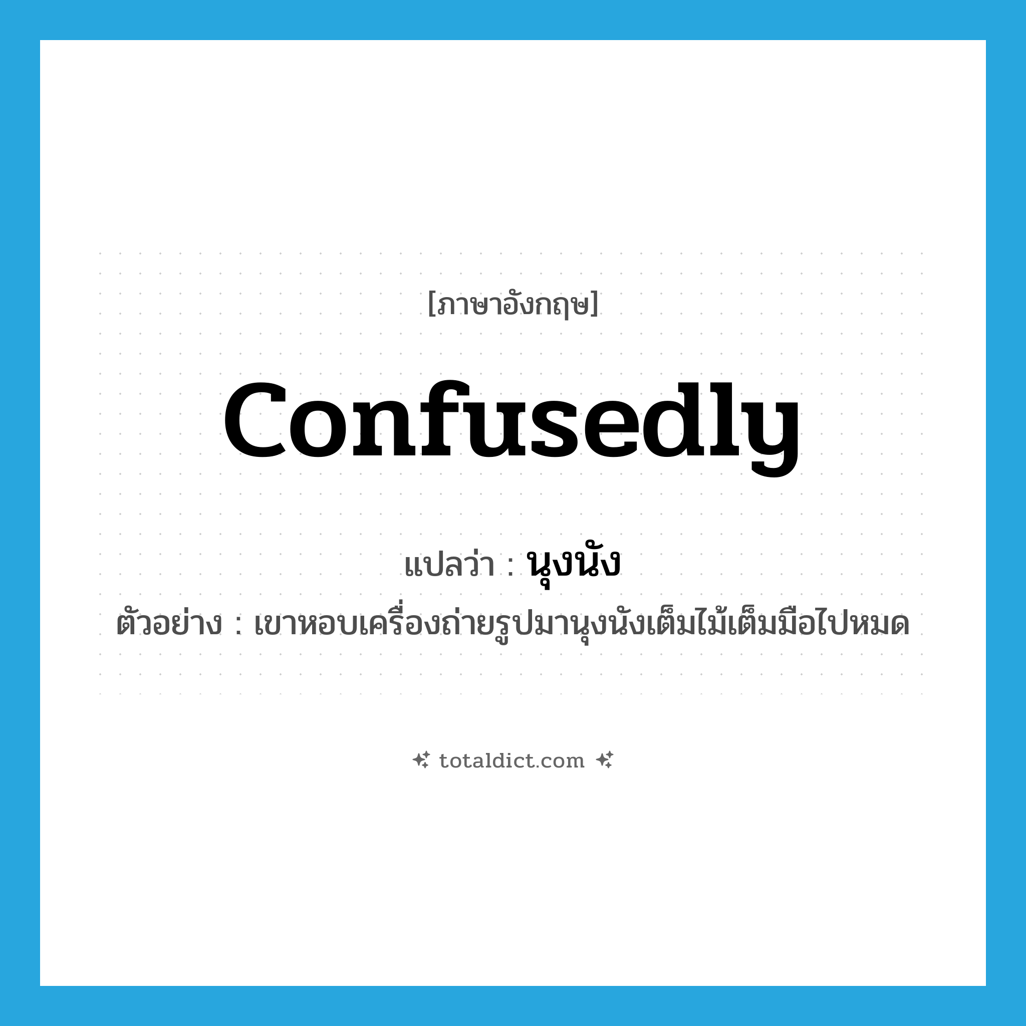 confusedly แปลว่า?, คำศัพท์ภาษาอังกฤษ confusedly แปลว่า นุงนัง ประเภท ADV ตัวอย่าง เขาหอบเครื่องถ่ายรูปมานุงนังเต็มไม้เต็มมือไปหมด หมวด ADV