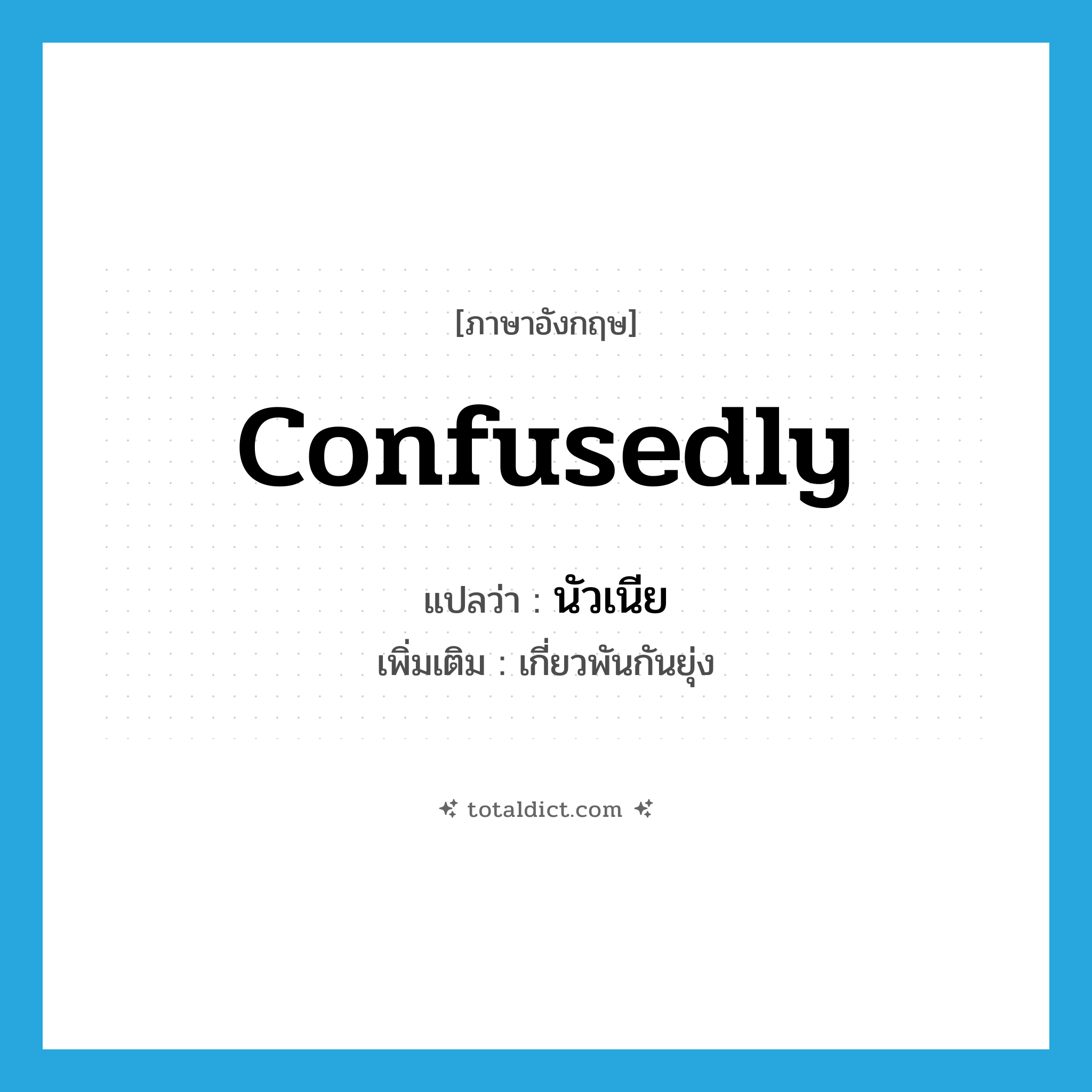 confusedly แปลว่า?, คำศัพท์ภาษาอังกฤษ confusedly แปลว่า นัวเนีย ประเภท ADV เพิ่มเติม เกี่ยวพันกันยุ่ง หมวด ADV