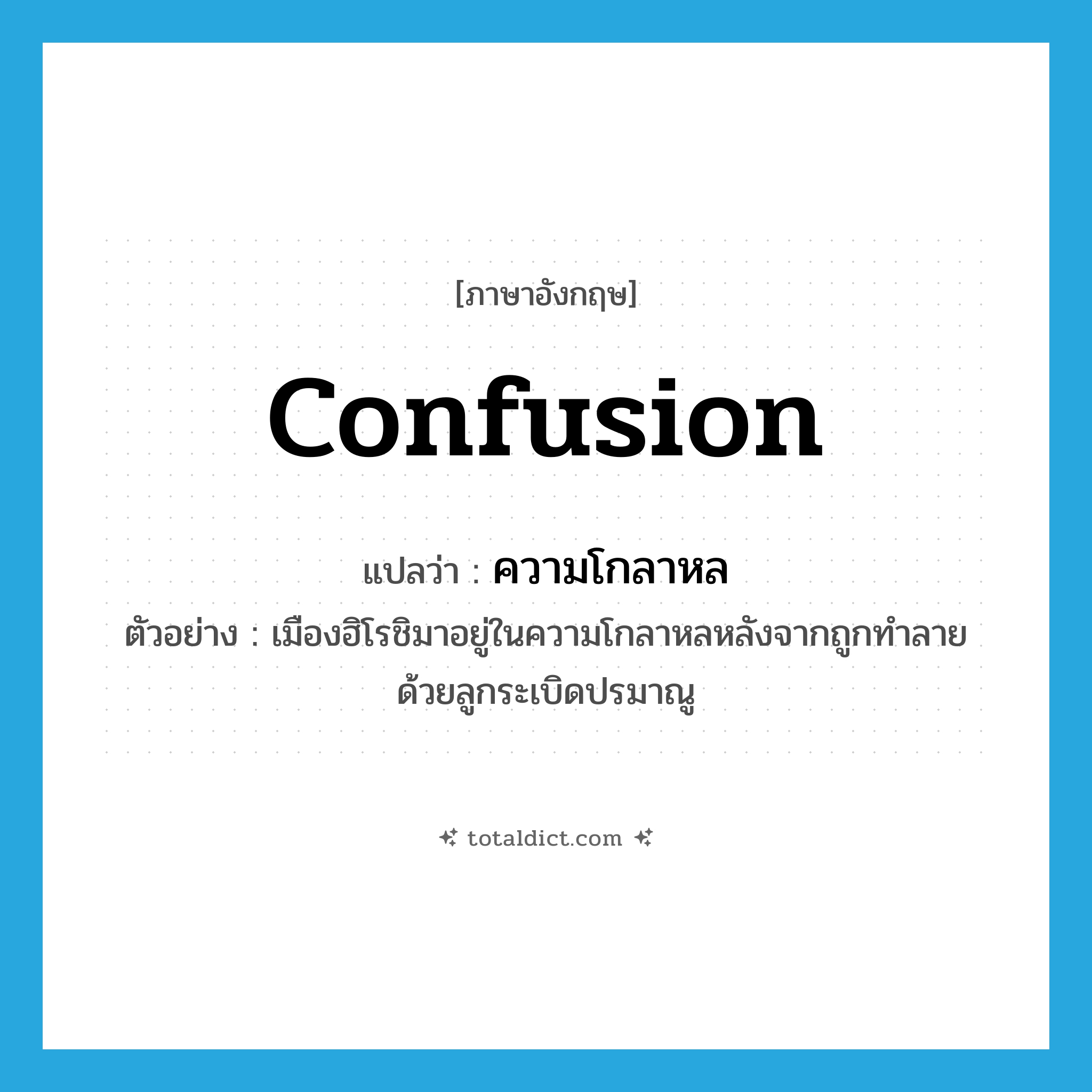 confusion แปลว่า?, คำศัพท์ภาษาอังกฤษ confusion แปลว่า ความโกลาหล ประเภท N ตัวอย่าง เมืองฮิโรชิมาอยู่ในความโกลาหลหลังจากถูกทำลายด้วยลูกระเบิดปรมาณู หมวด N