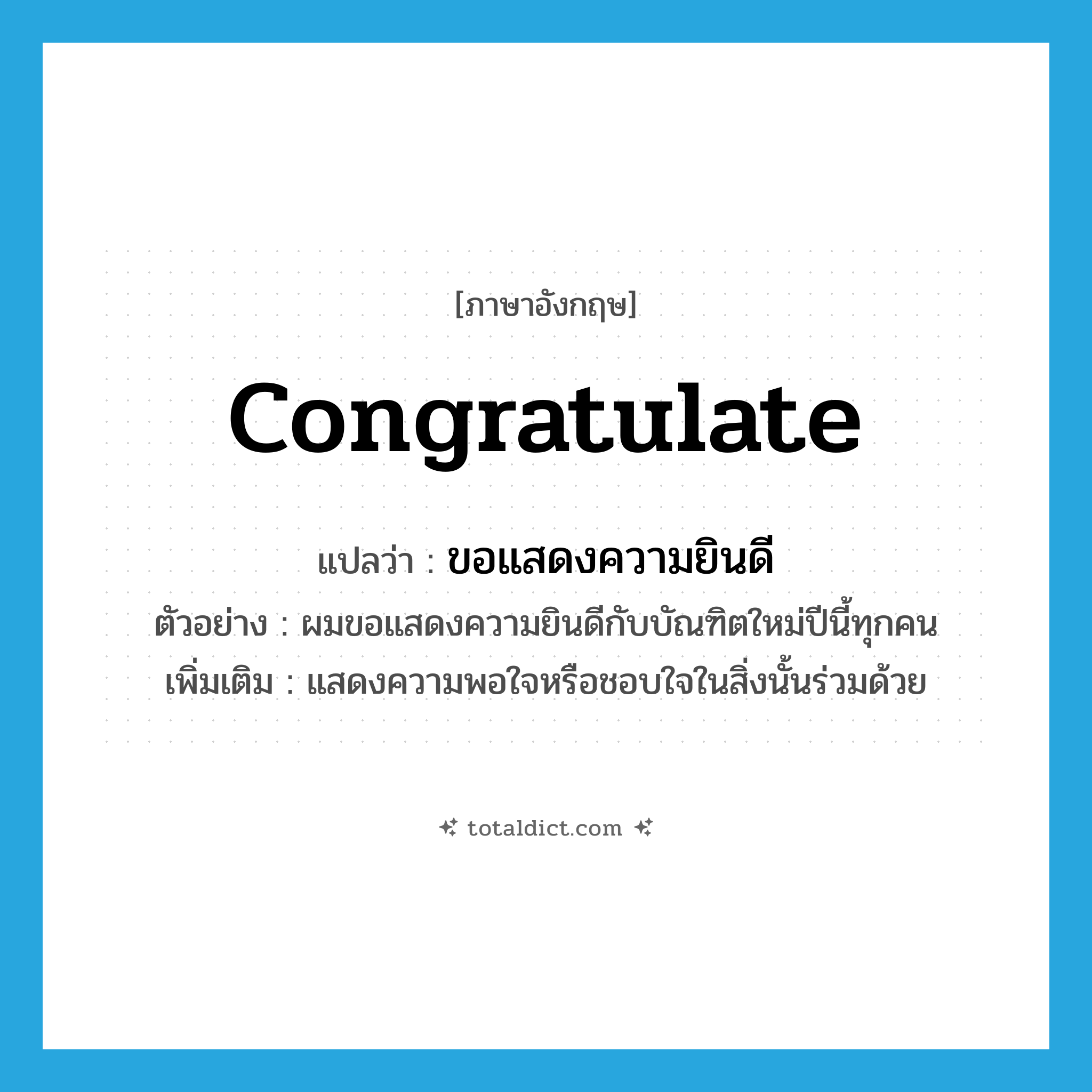 congratulate แปลว่า?, คำศัพท์ภาษาอังกฤษ congratulate แปลว่า ขอแสดงความยินดี ประเภท V ตัวอย่าง ผมขอแสดงความยินดีกับบัณฑิตใหม่ปีนี้ทุกคน เพิ่มเติม แสดงความพอใจหรือชอบใจในสิ่งนั้นร่วมด้วย หมวด V