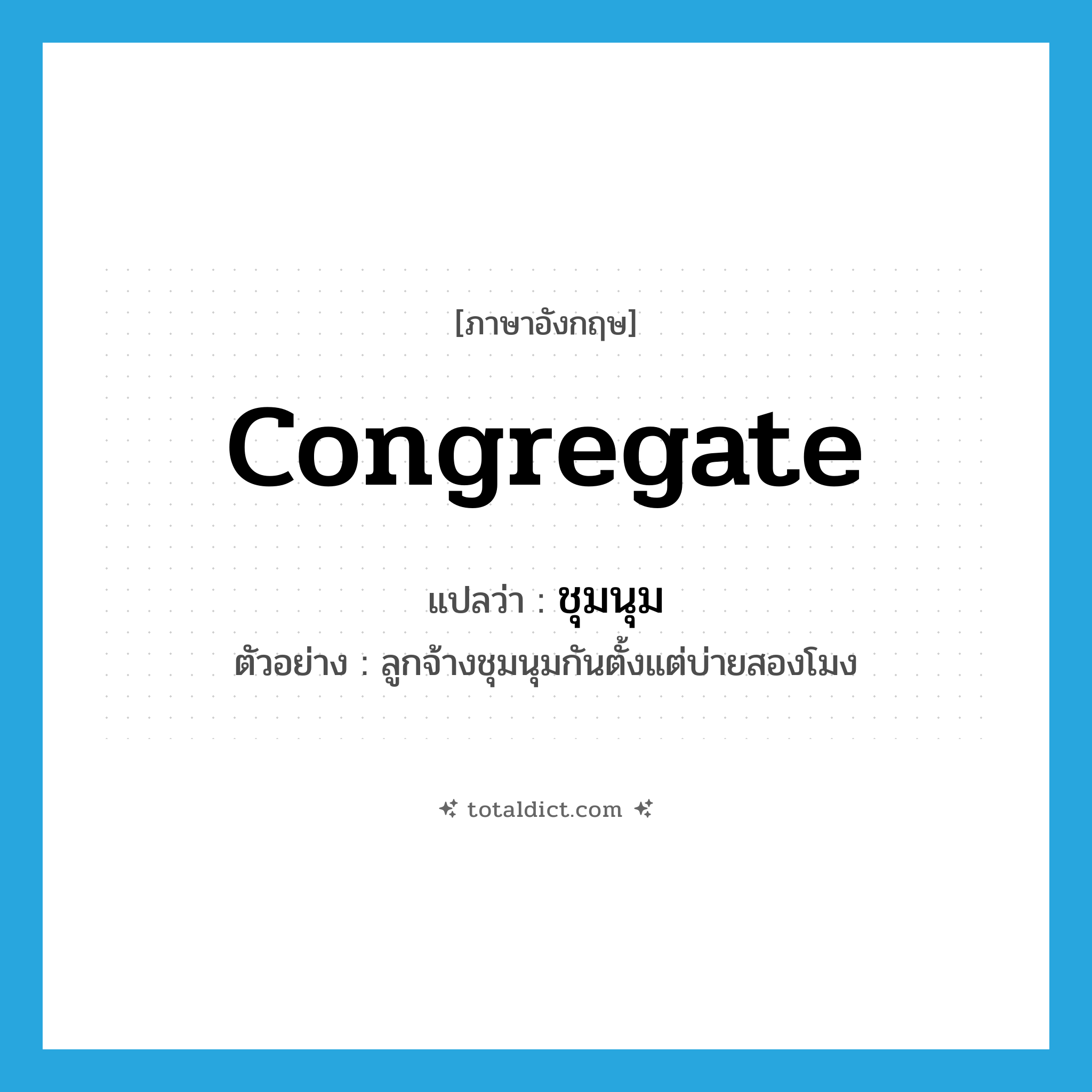 congregate แปลว่า?, คำศัพท์ภาษาอังกฤษ congregate แปลว่า ชุมนุม ประเภท V ตัวอย่าง ลูกจ้างชุมนุมกันตั้งแต่บ่ายสองโมง หมวด V