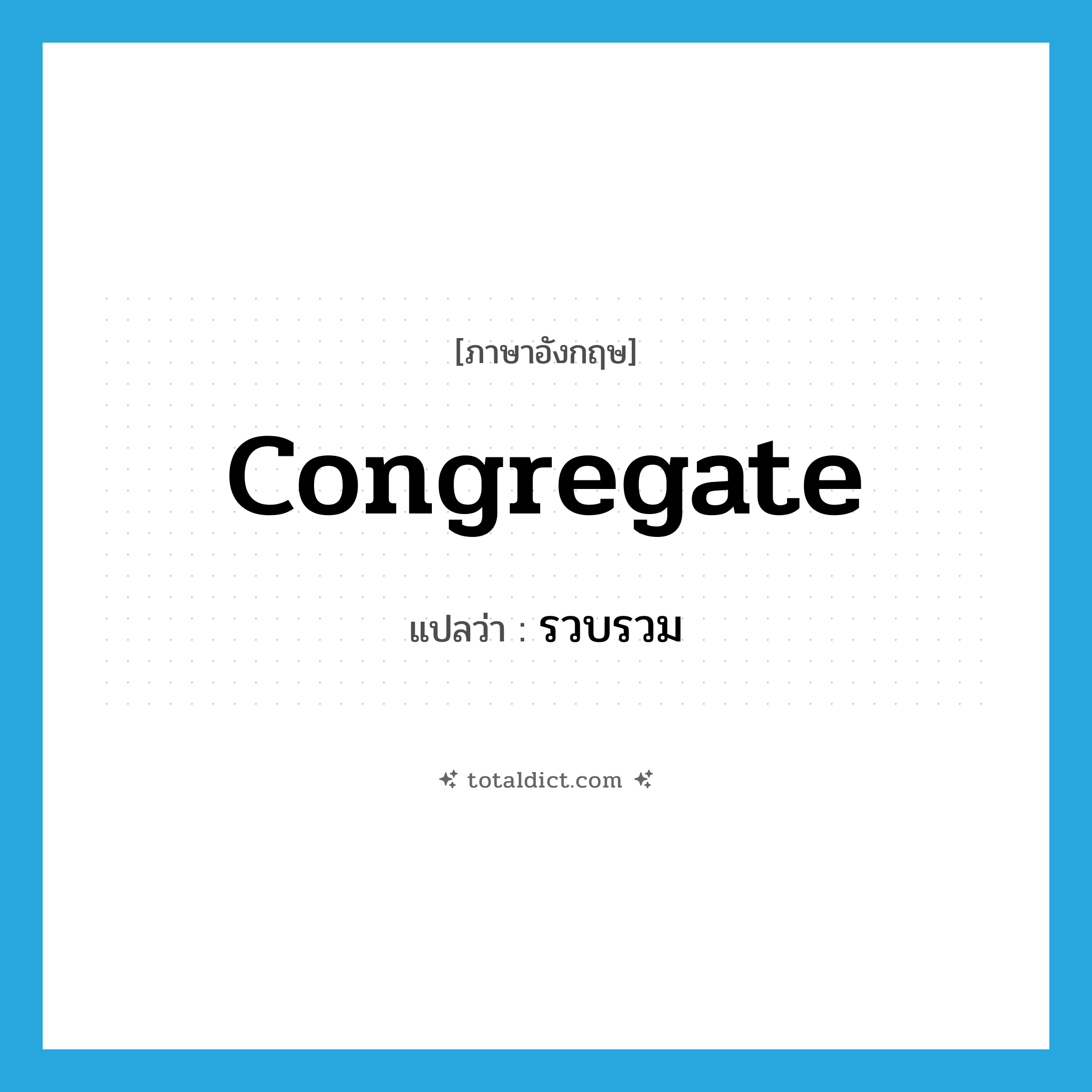 congregate แปลว่า?, คำศัพท์ภาษาอังกฤษ congregate แปลว่า รวบรวม ประเภท VI หมวด VI