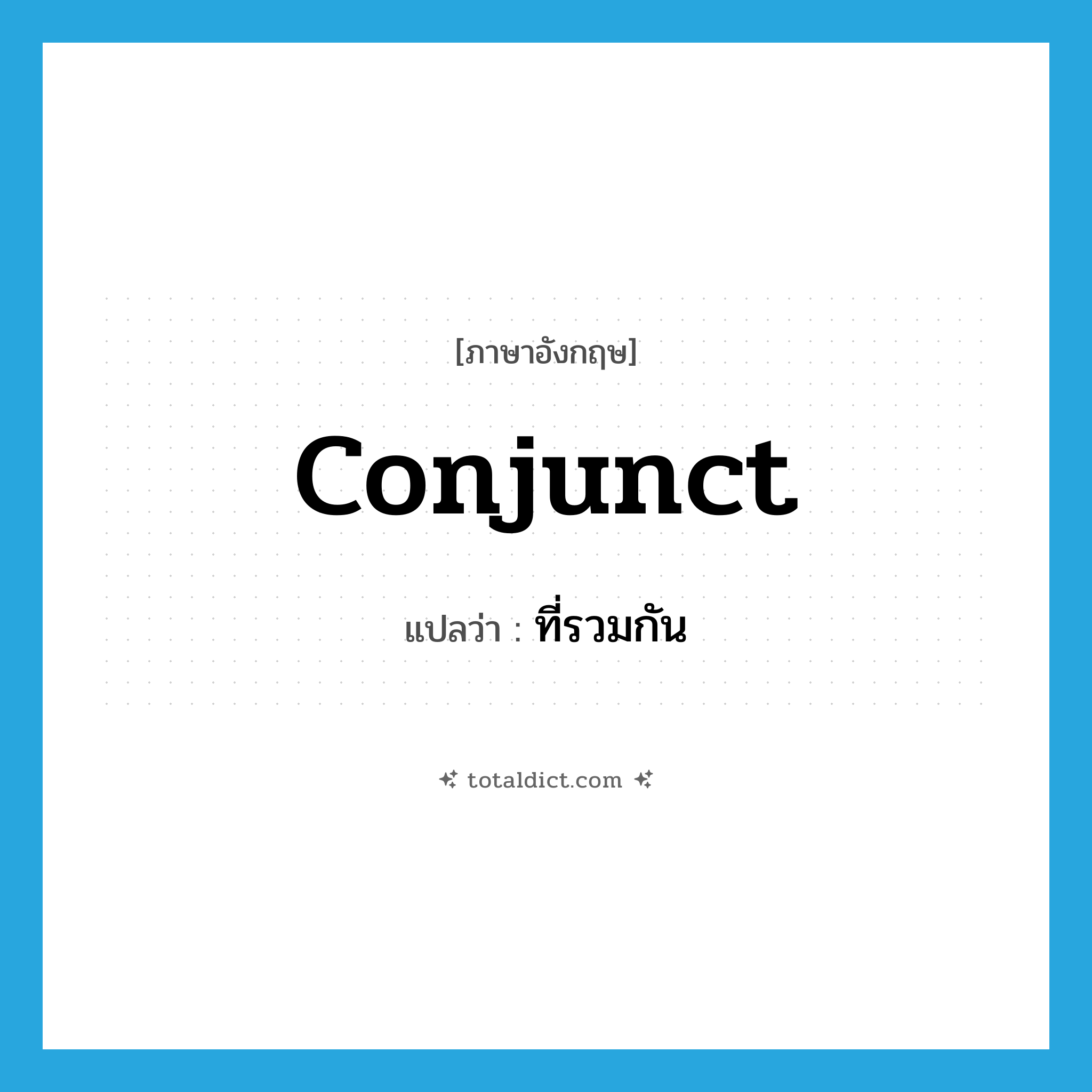 conjunct แปลว่า?, คำศัพท์ภาษาอังกฤษ conjunct แปลว่า ที่รวมกัน ประเภท ADJ หมวด ADJ