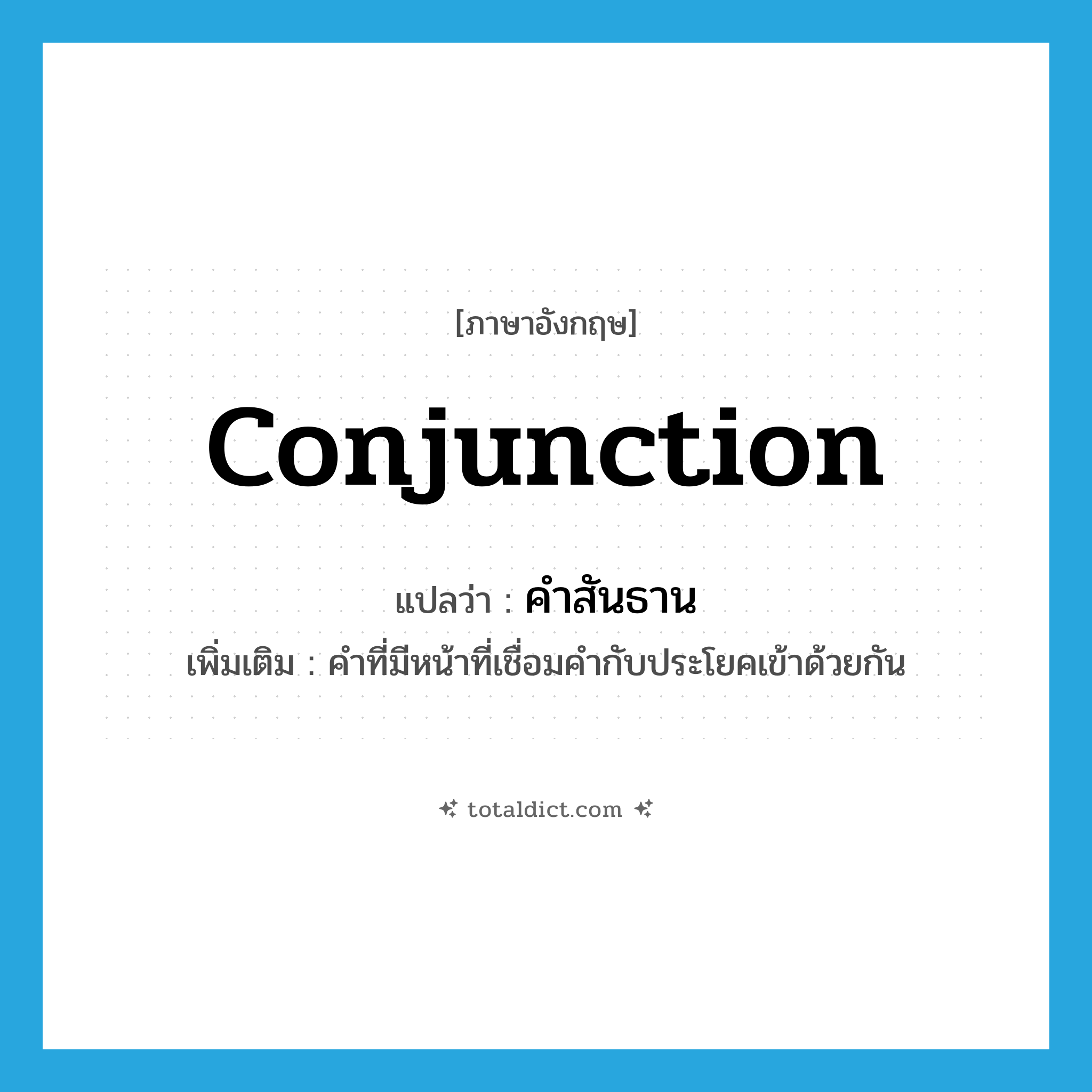 conjunction แปลว่า?, คำศัพท์ภาษาอังกฤษ conjunction แปลว่า คำสันธาน ประเภท N เพิ่มเติม คำที่มีหน้าที่เชื่อมคำกับประโยคเข้าด้วยกัน หมวด N