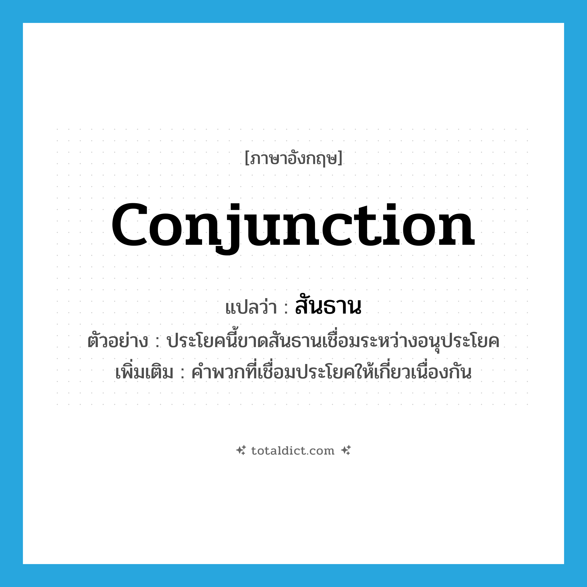 conjunction แปลว่า?, คำศัพท์ภาษาอังกฤษ conjunction แปลว่า สันธาน ประเภท N ตัวอย่าง ประโยคนี้ขาดสันธานเชื่อมระหว่างอนุประโยค เพิ่มเติม คำพวกที่เชื่อมประโยคให้เกี่ยวเนื่องกัน หมวด N