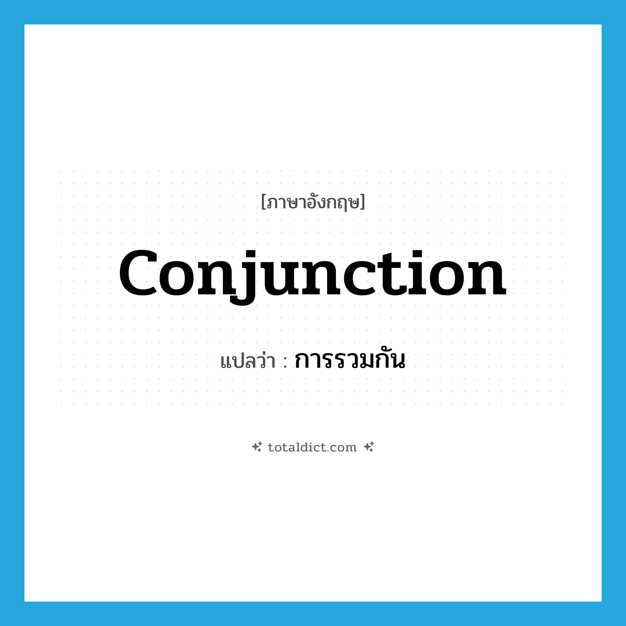 conjunction แปลว่า?, คำศัพท์ภาษาอังกฤษ conjunction แปลว่า การรวมกัน ประเภท N หมวด N