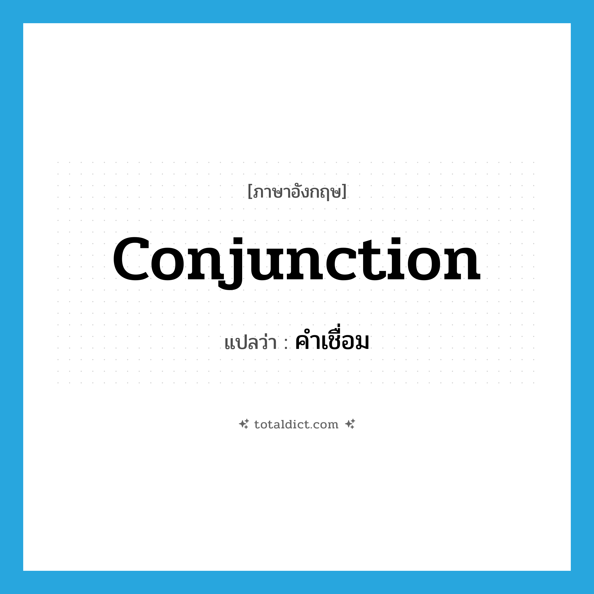 conjunction แปลว่า?, คำศัพท์ภาษาอังกฤษ conjunction แปลว่า คำเชื่อม ประเภท N หมวด N