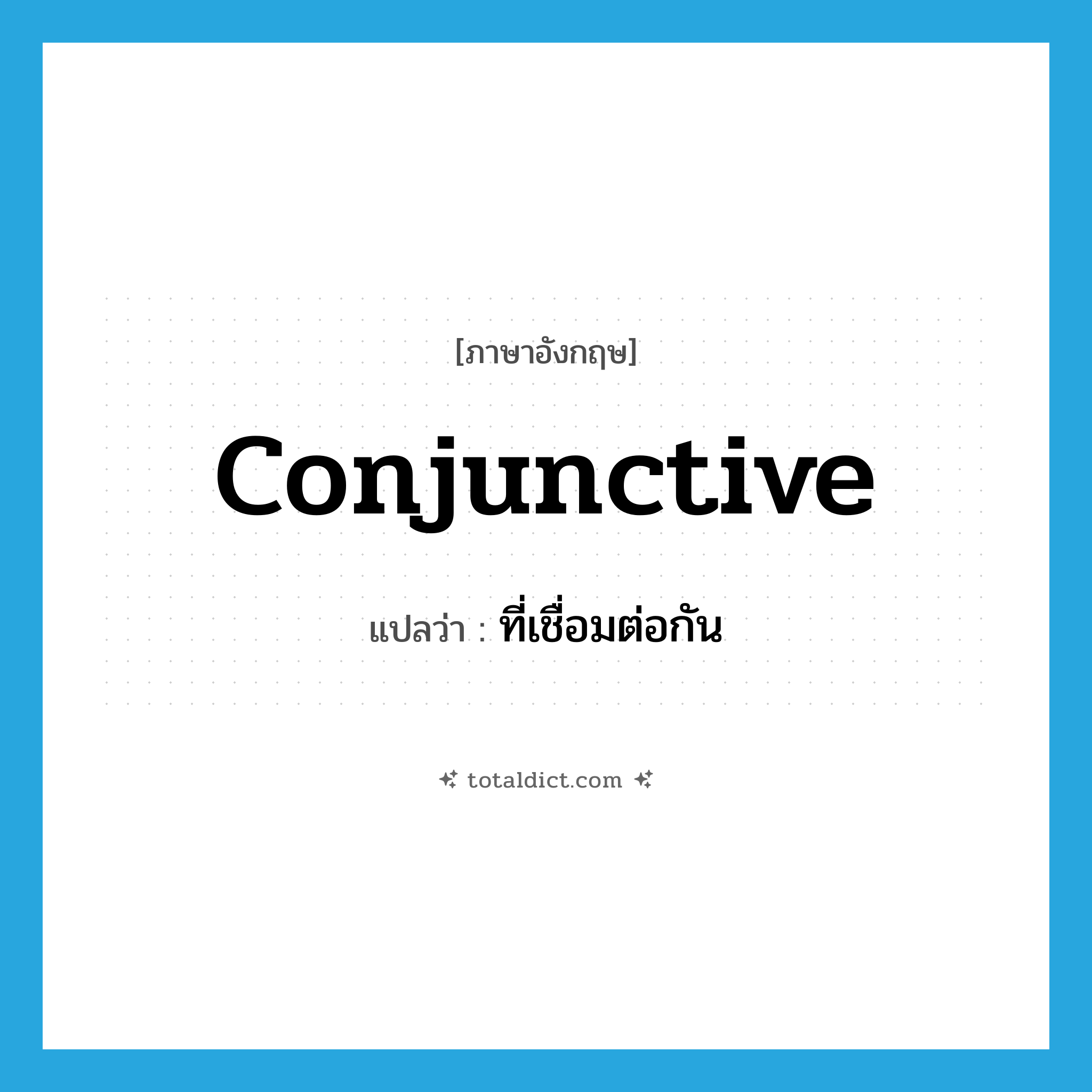 conjunctive แปลว่า?, คำศัพท์ภาษาอังกฤษ conjunctive แปลว่า ที่เชื่อมต่อกัน ประเภท ADJ หมวด ADJ