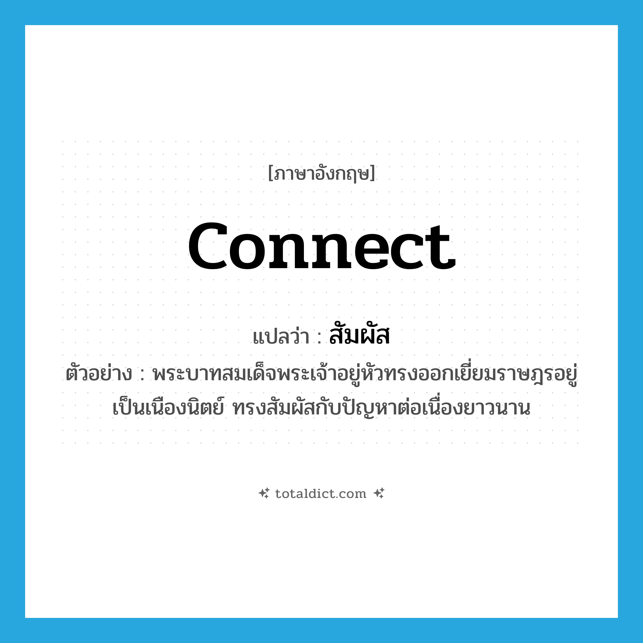 connect แปลว่า?, คำศัพท์ภาษาอังกฤษ connect แปลว่า สัมผัส ประเภท V ตัวอย่าง พระบาทสมเด็จพระเจ้าอยู่หัวทรงออกเยี่ยมราษฎรอยู่เป็นเนืองนิตย์ ทรงสัมผัสกับปัญหาต่อเนื่องยาวนาน หมวด V