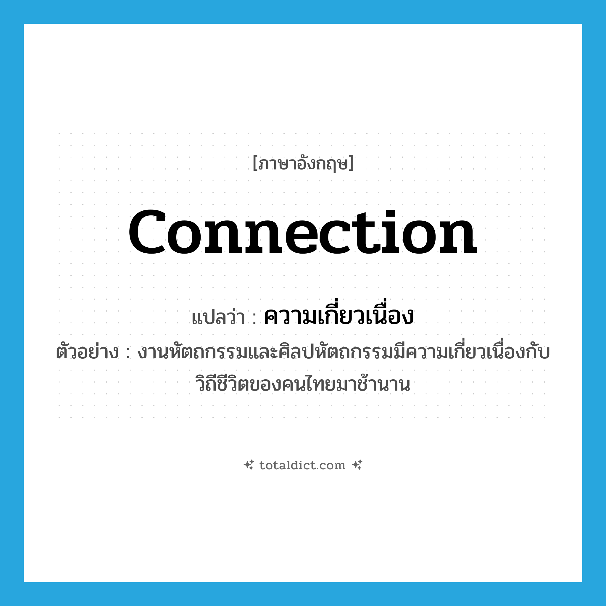 connection แปลว่า?, คำศัพท์ภาษาอังกฤษ connection แปลว่า ความเกี่ยวเนื่อง ประเภท N ตัวอย่าง งานหัตถกรรมและศิลปหัตถกรรมมีความเกี่ยวเนื่องกับวิถีชีวิตของคนไทยมาช้านาน หมวด N