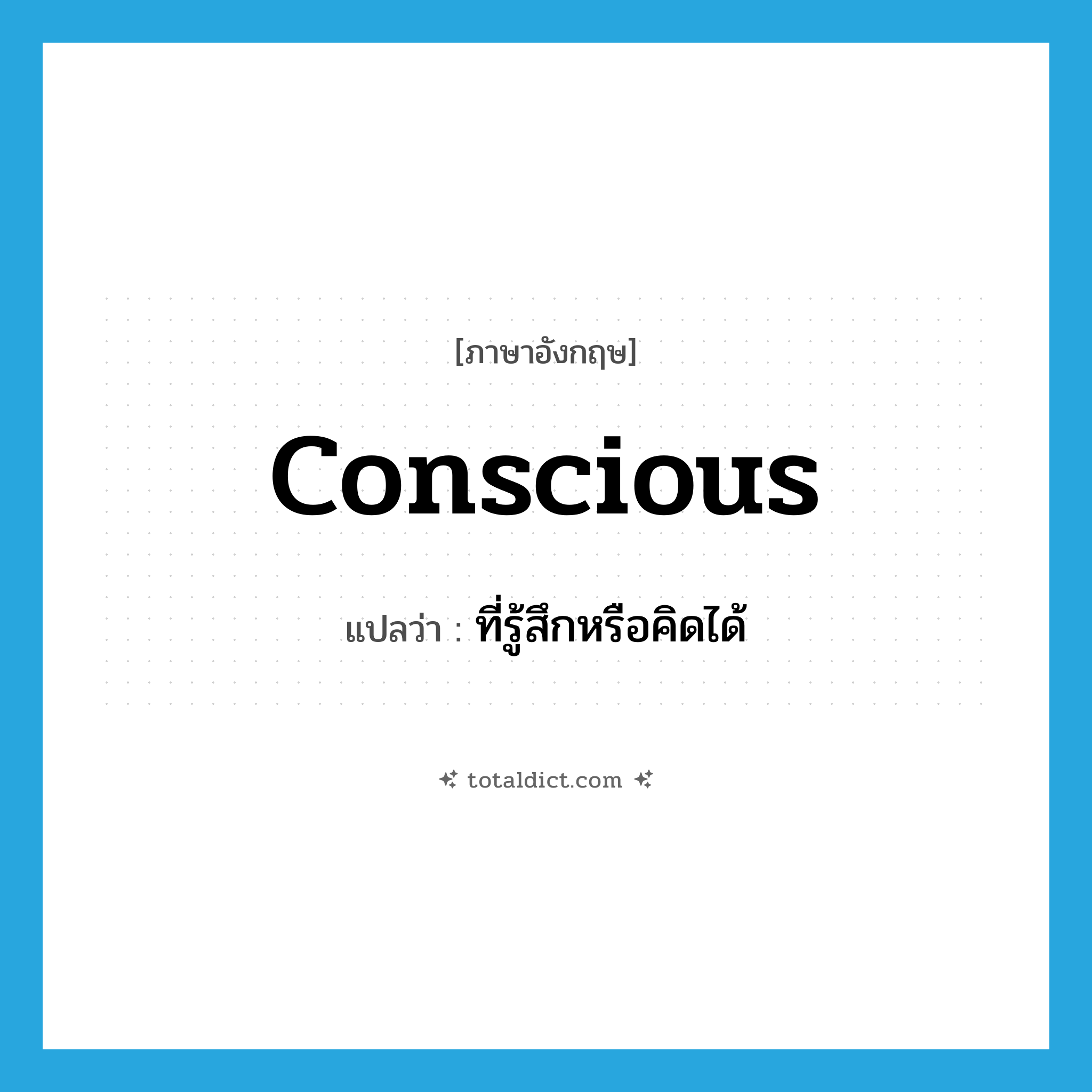 conscious แปลว่า?, คำศัพท์ภาษาอังกฤษ conscious แปลว่า ที่รู้สึกหรือคิดได้ ประเภท ADJ หมวด ADJ