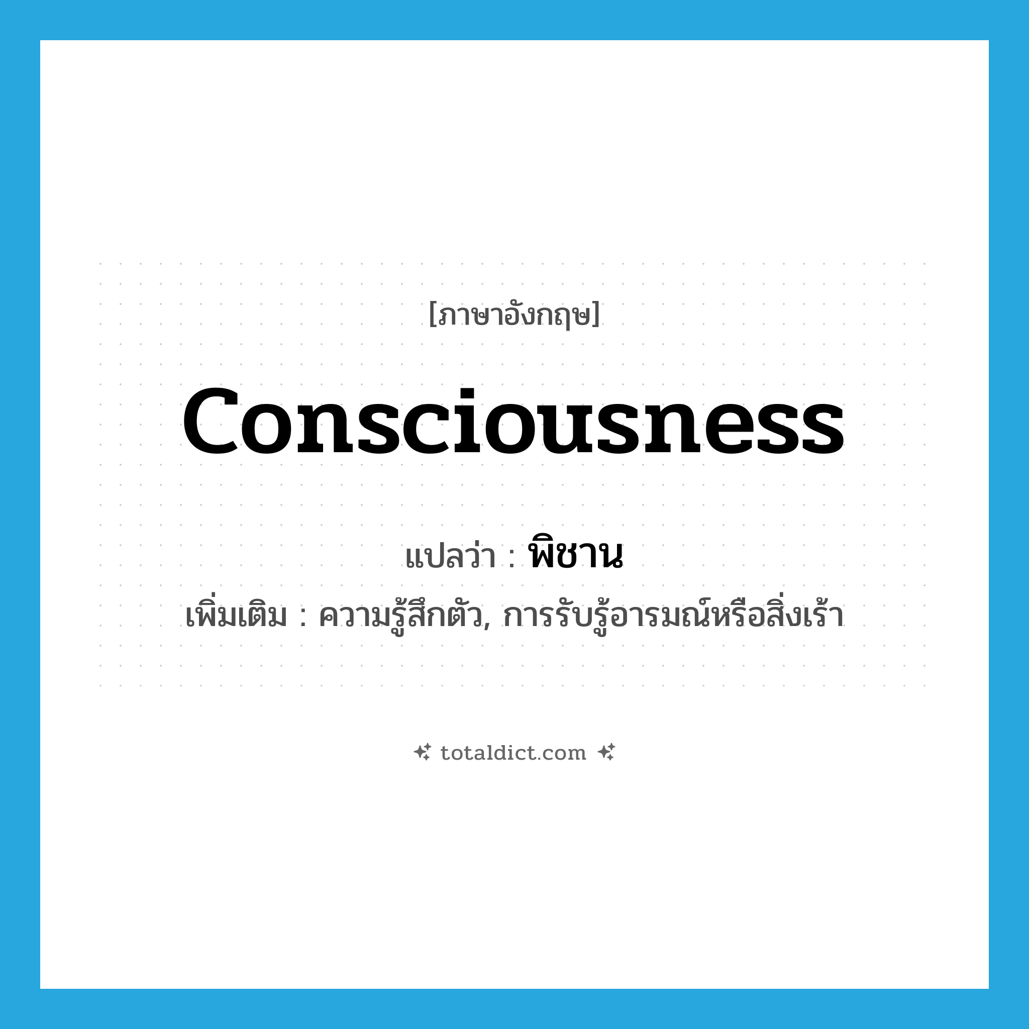 consciousness แปลว่า?, คำศัพท์ภาษาอังกฤษ consciousness แปลว่า พิชาน ประเภท N เพิ่มเติม ความรู้สึกตัว, การรับรู้อารมณ์หรือสิ่งเร้า หมวด N