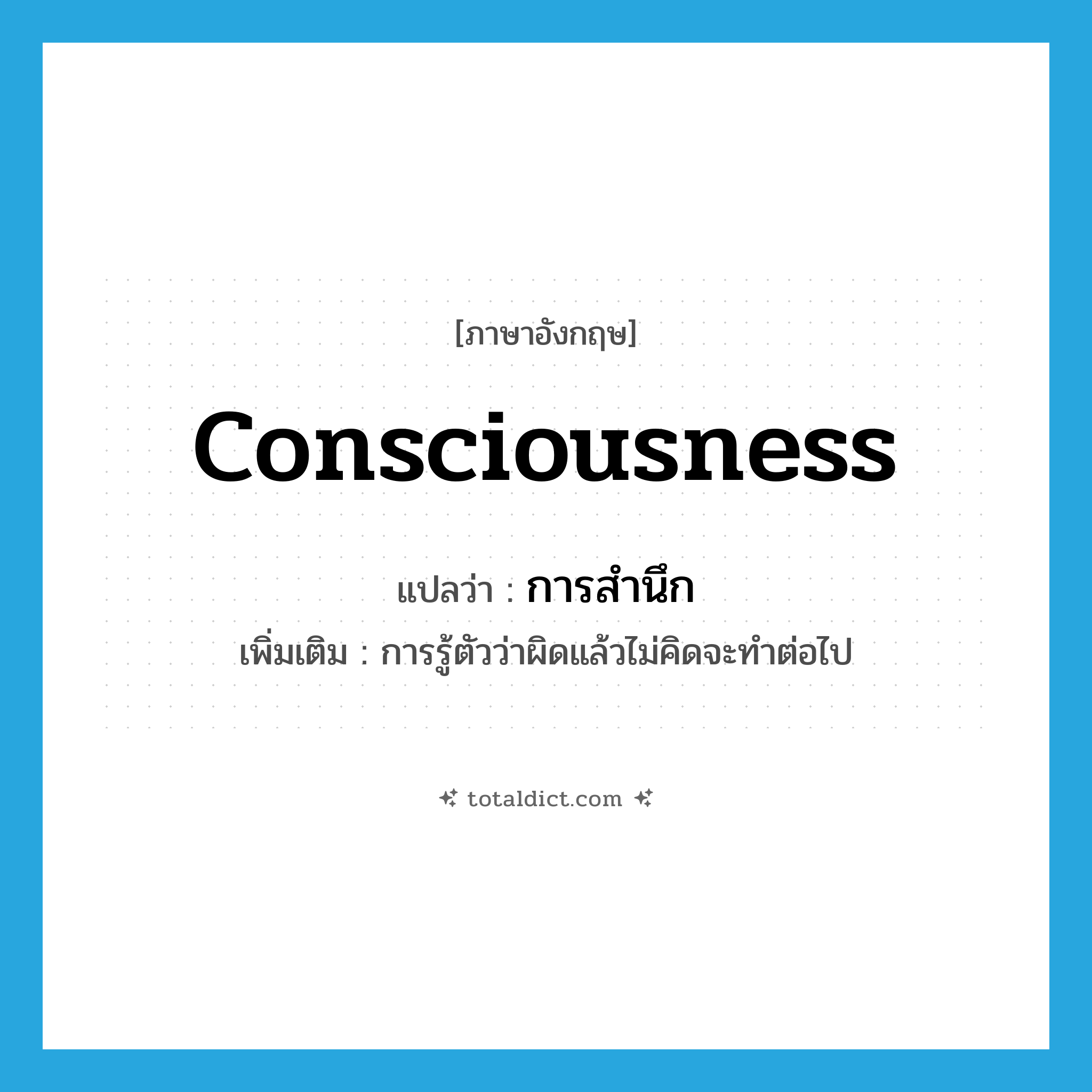 consciousness แปลว่า?, คำศัพท์ภาษาอังกฤษ consciousness แปลว่า การสำนึก ประเภท N เพิ่มเติม การรู้ตัวว่าผิดแล้วไม่คิดจะทำต่อไป หมวด N