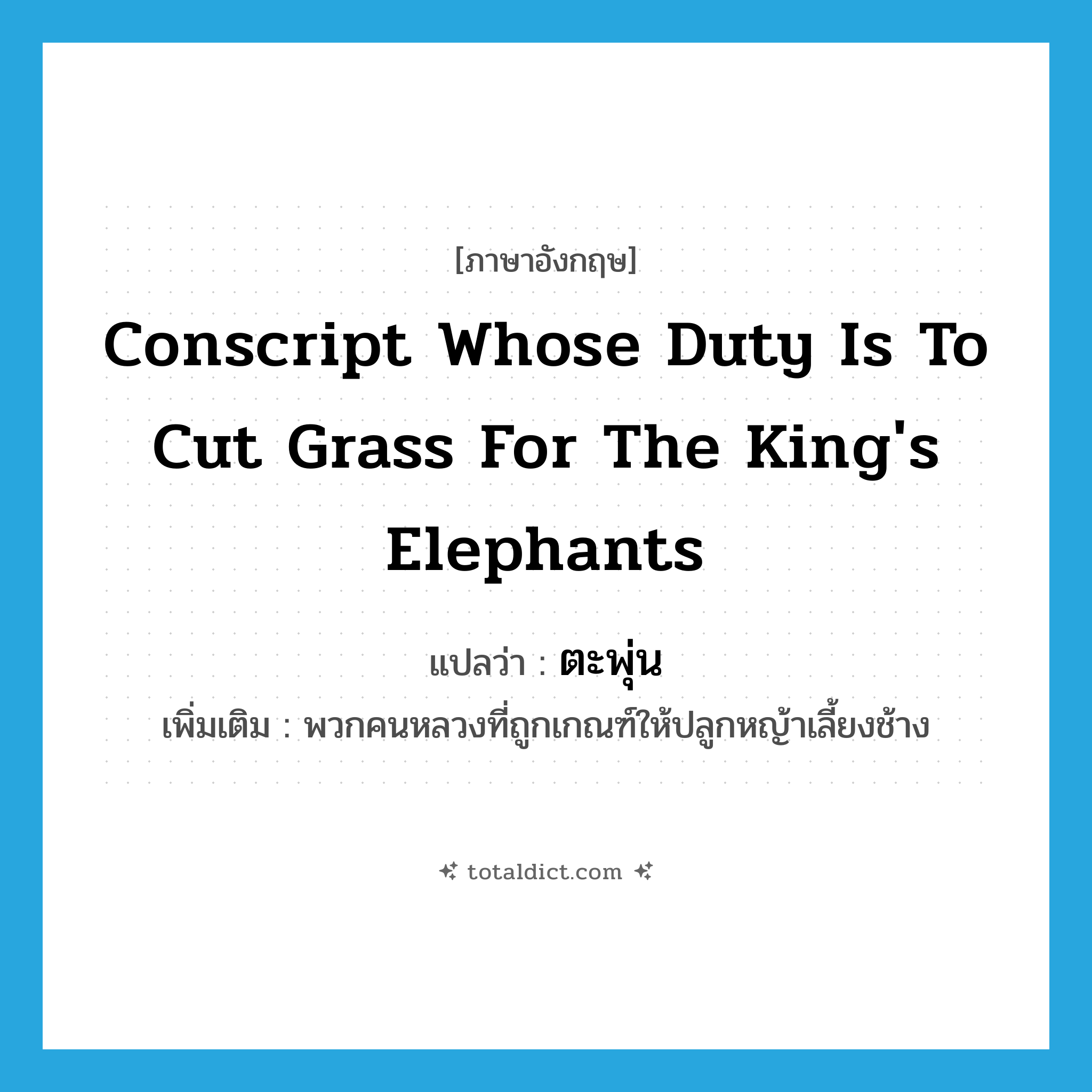 conscript whose duty is to cut grass for the king&#39;s elephants แปลว่า?, คำศัพท์ภาษาอังกฤษ conscript whose duty is to cut grass for the king&#39;s elephants แปลว่า ตะพุ่น ประเภท N เพิ่มเติม พวกคนหลวงที่ถูกเกณฑ์ให้ปลูกหญ้าเลี้ยงช้าง หมวด N