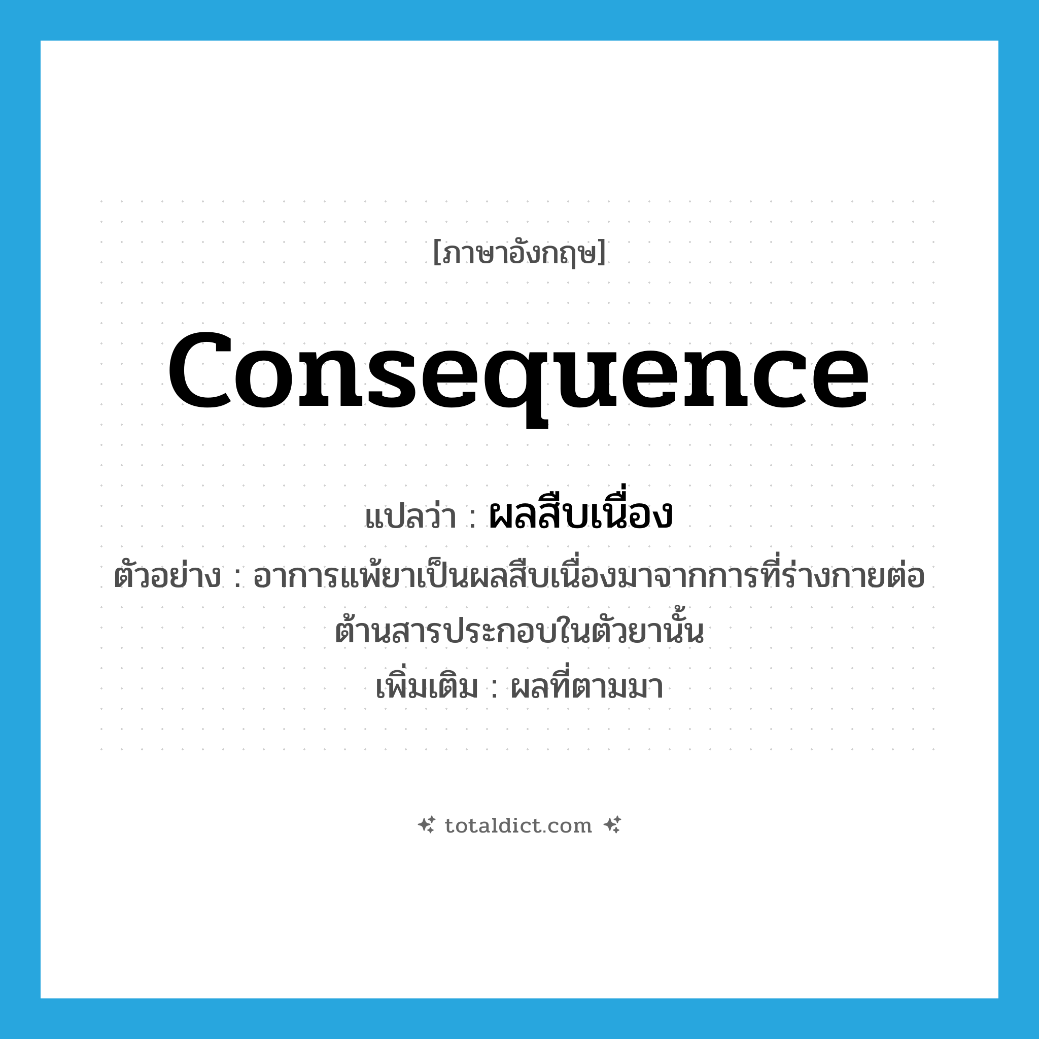 consequence แปลว่า?, คำศัพท์ภาษาอังกฤษ consequence แปลว่า ผลสืบเนื่อง ประเภท N ตัวอย่าง อาการแพ้ยาเป็นผลสืบเนื่องมาจากการที่ร่างกายต่อต้านสารประกอบในตัวยานั้น เพิ่มเติม ผลที่ตามมา หมวด N