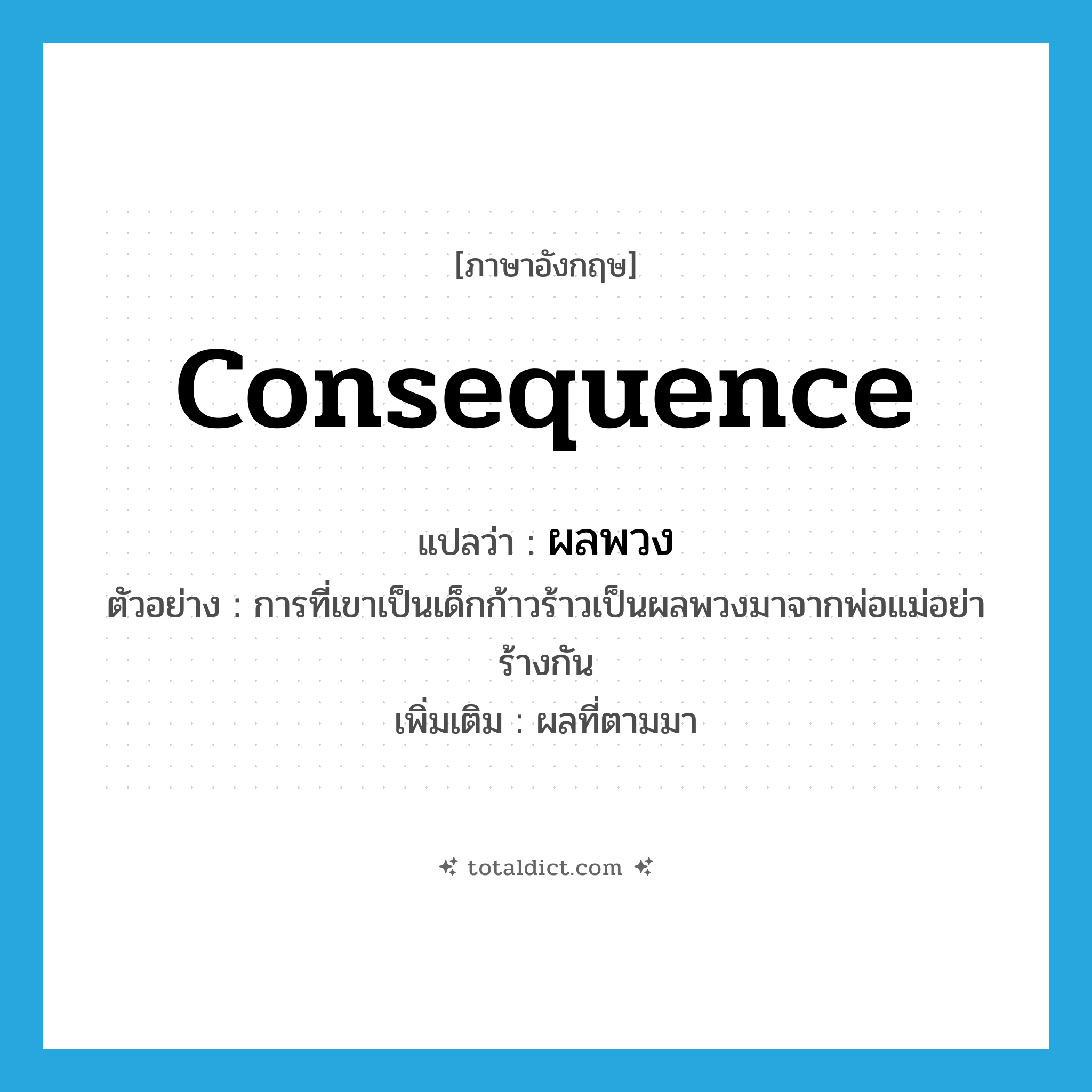 consequence แปลว่า?, คำศัพท์ภาษาอังกฤษ consequence แปลว่า ผลพวง ประเภท N ตัวอย่าง การที่เขาเป็นเด็กก้าวร้าวเป็นผลพวงมาจากพ่อแม่อย่าร้างกัน เพิ่มเติม ผลที่ตามมา หมวด N