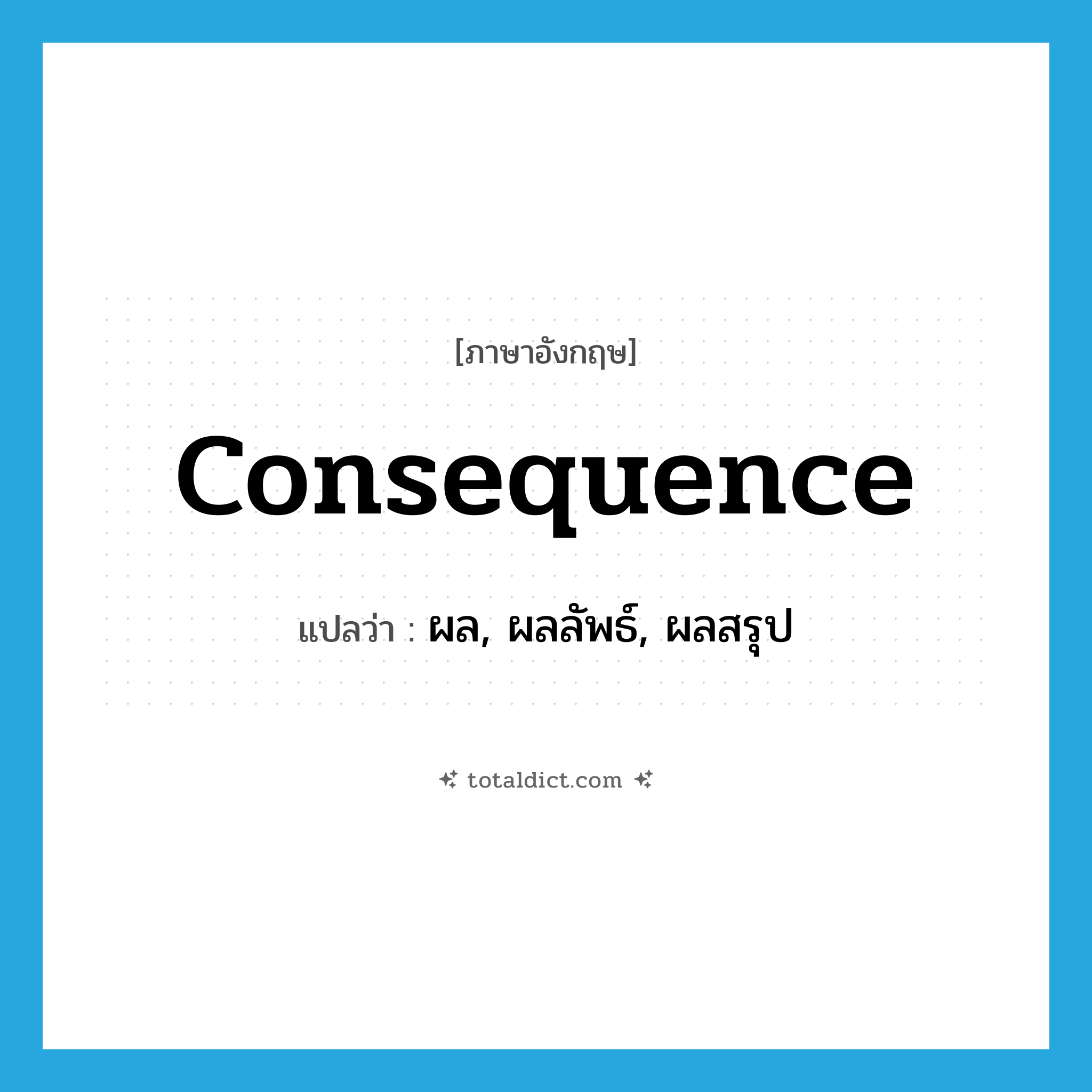 consequence แปลว่า?, คำศัพท์ภาษาอังกฤษ consequence แปลว่า ผล, ผลลัพธ์, ผลสรุป ประเภท N หมวด N