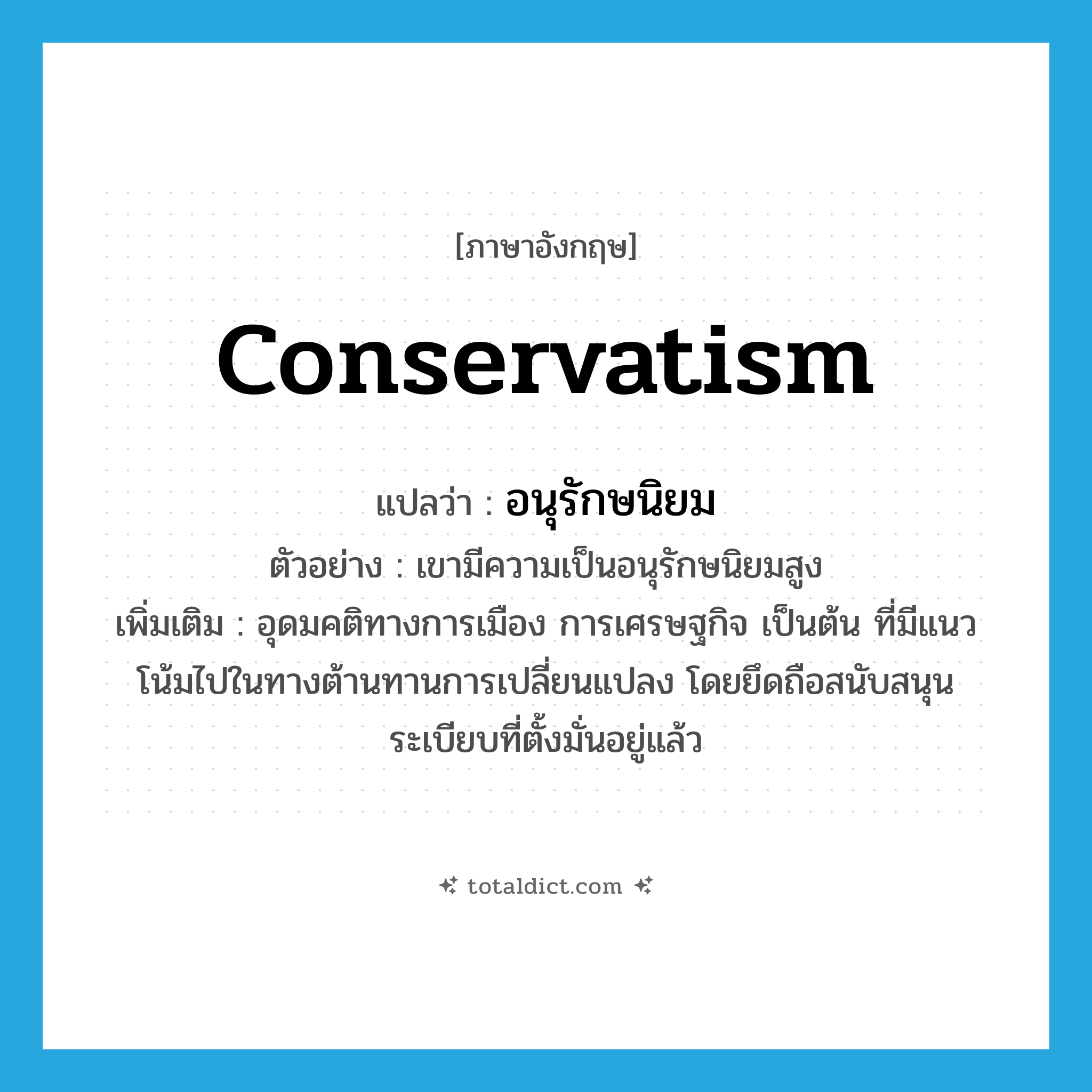 conservatism แปลว่า?, คำศัพท์ภาษาอังกฤษ conservatism แปลว่า อนุรักษนิยม ประเภท N ตัวอย่าง เขามีความเป็นอนุรักษนิยมสูง เพิ่มเติม อุดมคติทางการเมือง การเศรษฐกิจ เป็นต้น ที่มีแนวโน้มไปในทางต้านทานการเปลี่ยนแปลง โดยยึดถือสนับสนุนระเบียบที่ตั้งมั่นอยู่แล้ว หมวด N