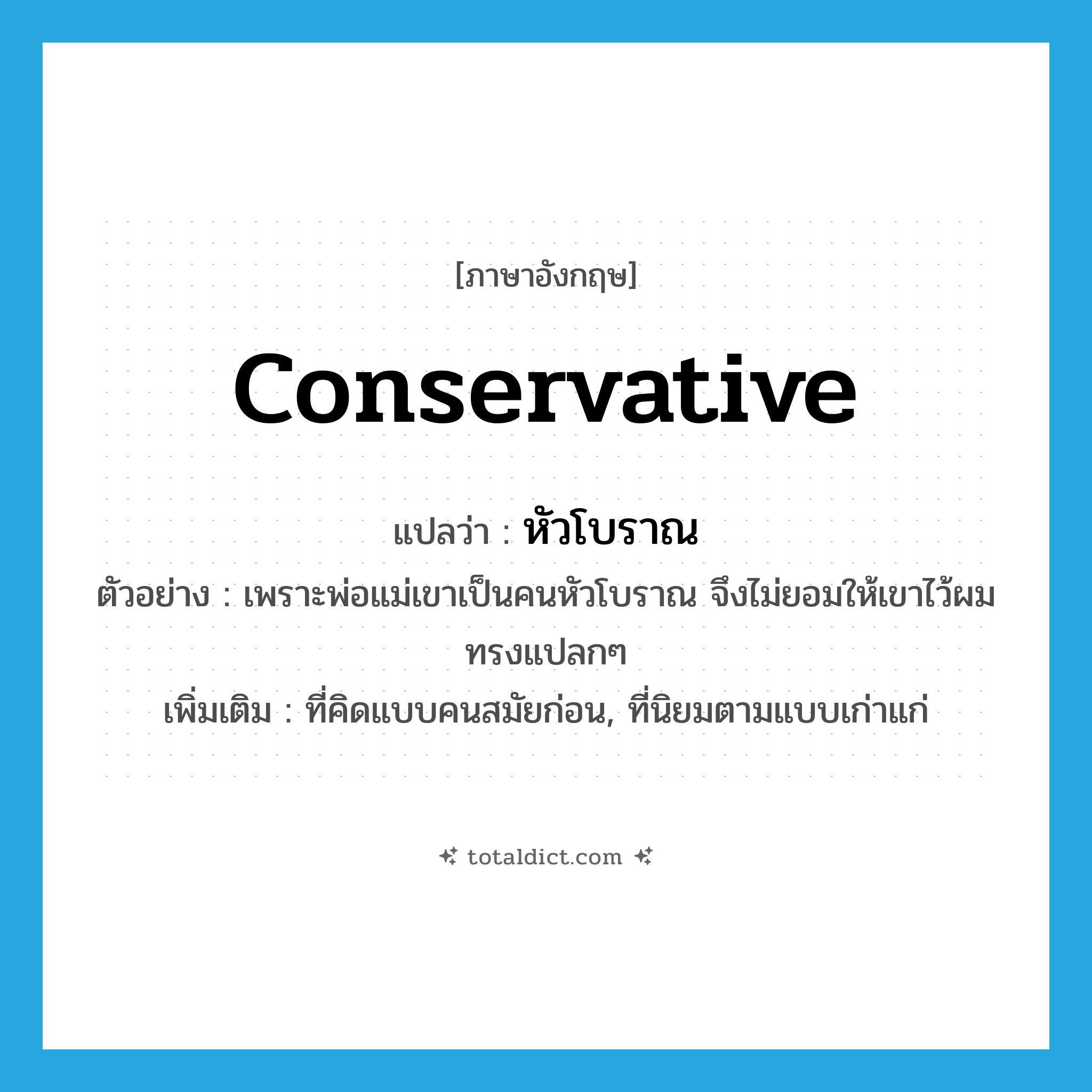 conservative แปลว่า?, คำศัพท์ภาษาอังกฤษ conservative แปลว่า หัวโบราณ ประเภท ADJ ตัวอย่าง เพราะพ่อแม่เขาเป็นคนหัวโบราณ จึงไม่ยอมให้เขาไว้ผมทรงแปลกๆ เพิ่มเติม ที่คิดแบบคนสมัยก่อน, ที่นิยมตามแบบเก่าแก่ หมวด ADJ