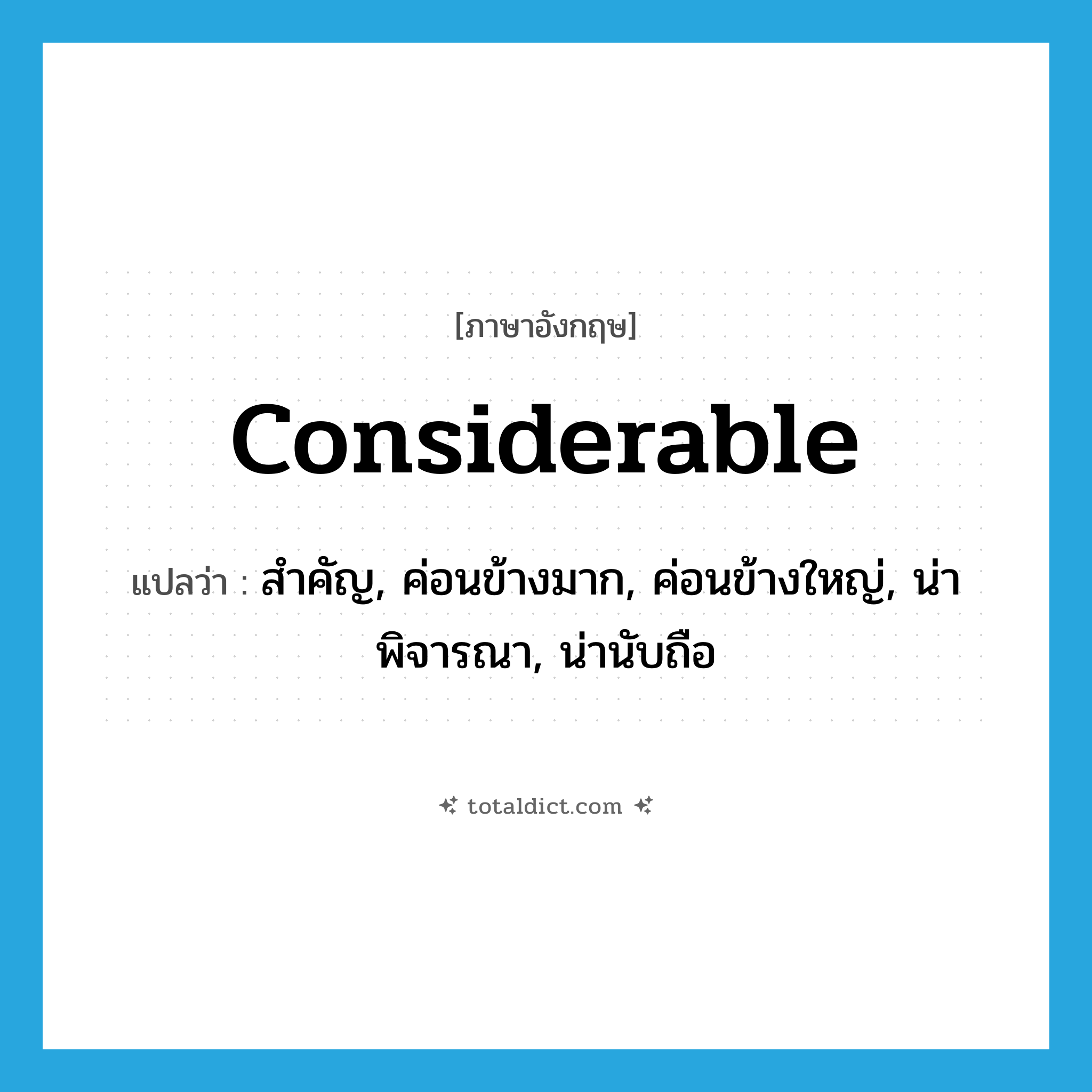 considerable แปลว่า?, คำศัพท์ภาษาอังกฤษ considerable แปลว่า สำคัญ, ค่อนข้างมาก, ค่อนข้างใหญ่, น่าพิจารณา, น่านับถือ ประเภท ADJ หมวด ADJ