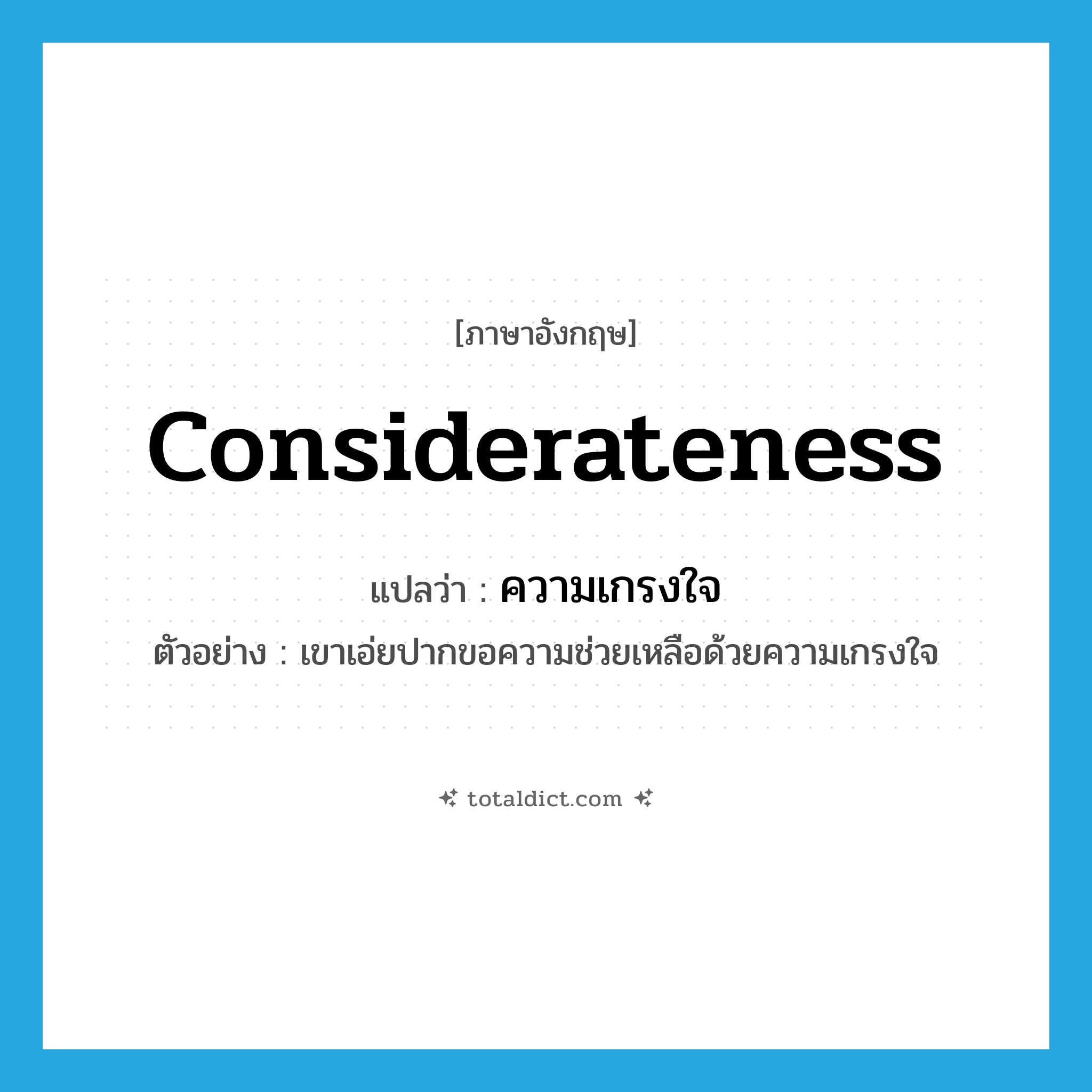 considerateness แปลว่า?, คำศัพท์ภาษาอังกฤษ considerateness แปลว่า ความเกรงใจ ประเภท N ตัวอย่าง เขาเอ่ยปากขอความช่วยเหลือด้วยความเกรงใจ หมวด N