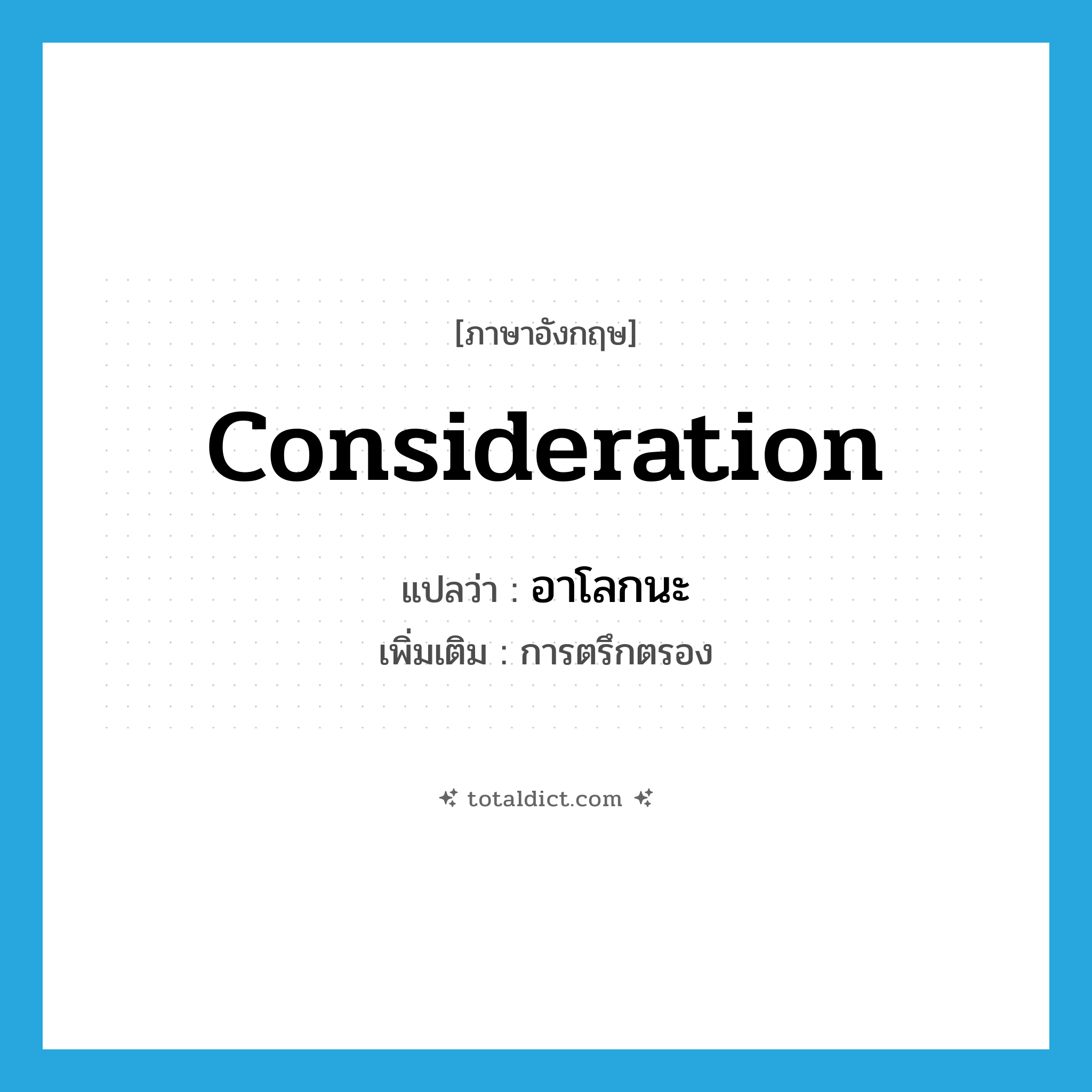 consideration แปลว่า?, คำศัพท์ภาษาอังกฤษ consideration แปลว่า อาโลกนะ ประเภท N เพิ่มเติม การตรึกตรอง หมวด N