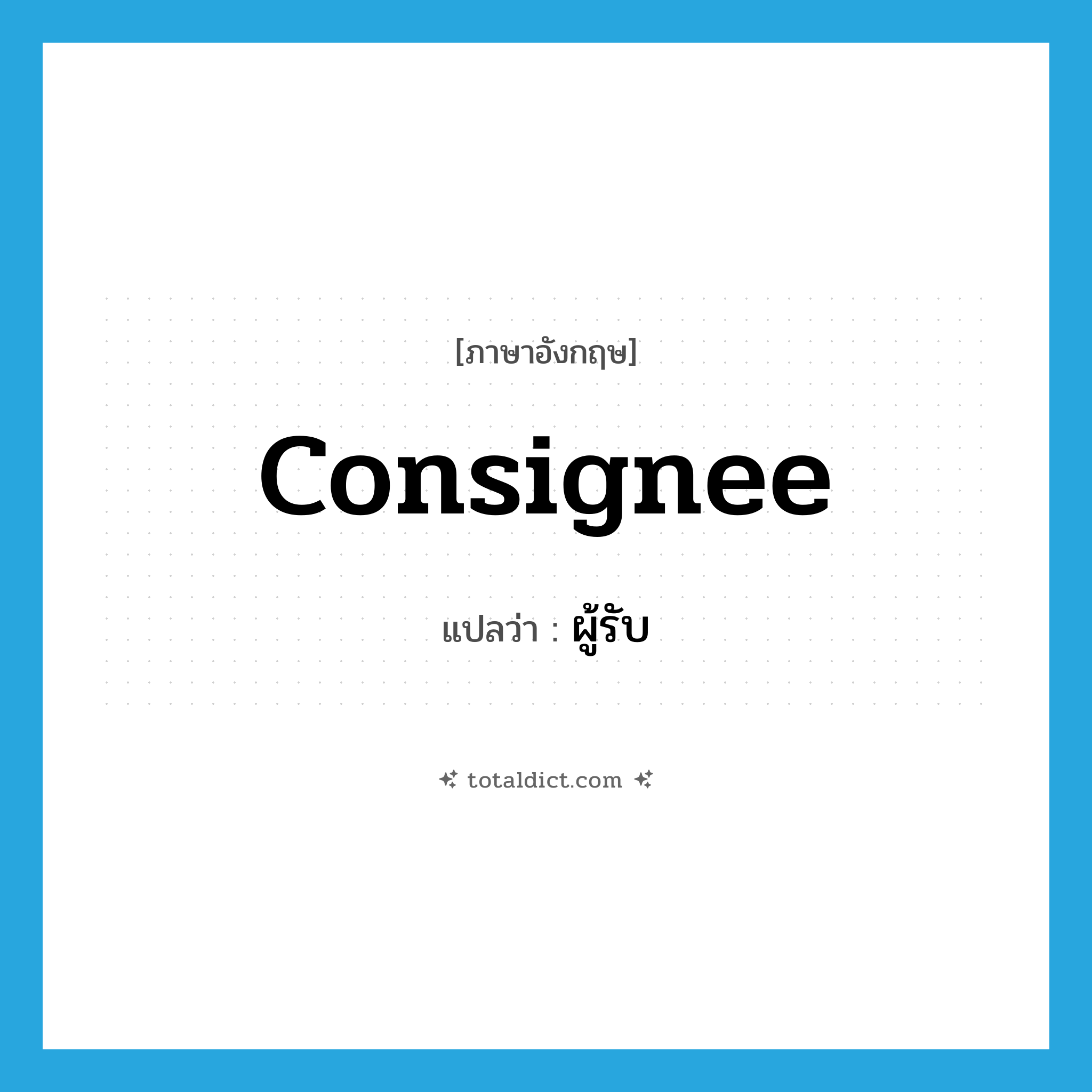 consignee แปลว่า?, คำศัพท์ภาษาอังกฤษ consignee แปลว่า ผู้รับ ประเภท N หมวด N