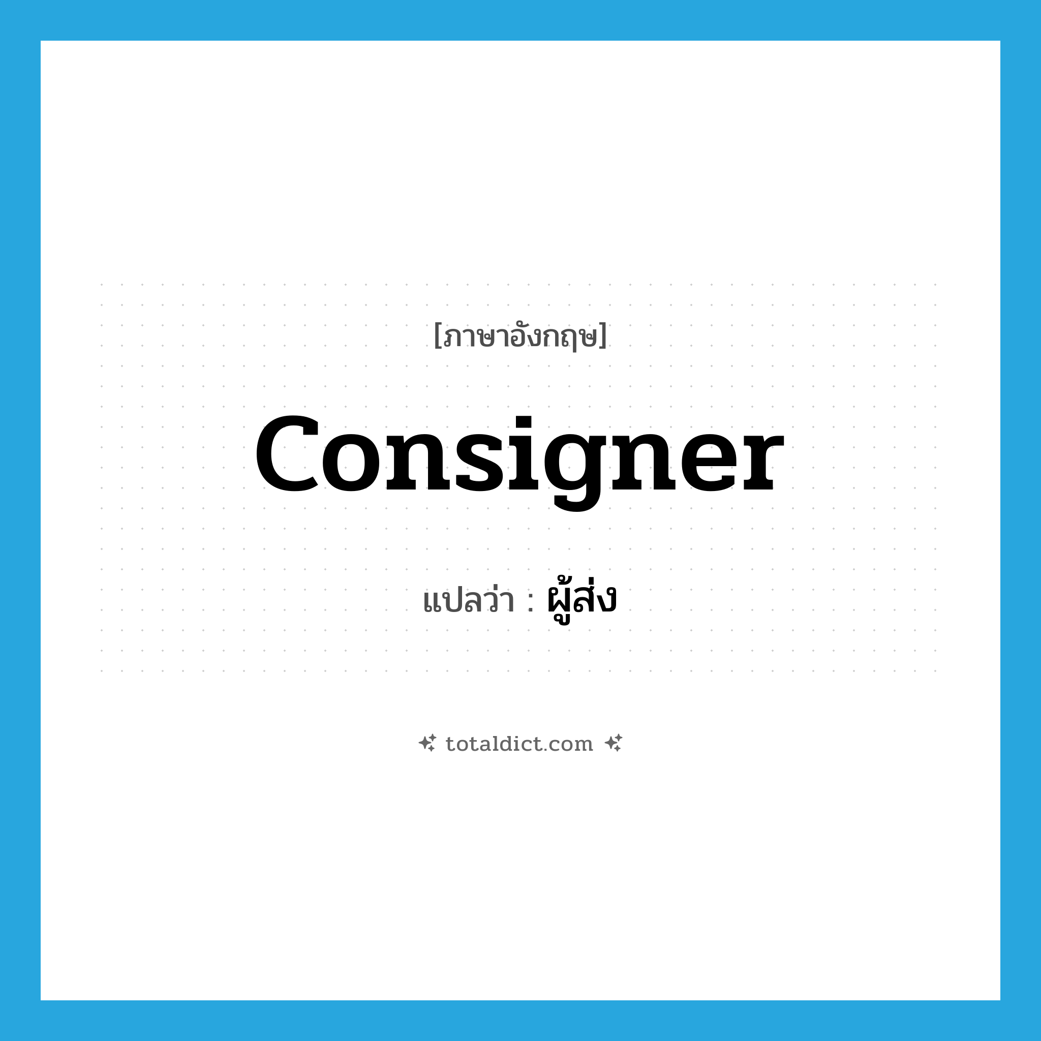 consigner แปลว่า?, คำศัพท์ภาษาอังกฤษ consigner แปลว่า ผู้ส่ง ประเภท N หมวด N